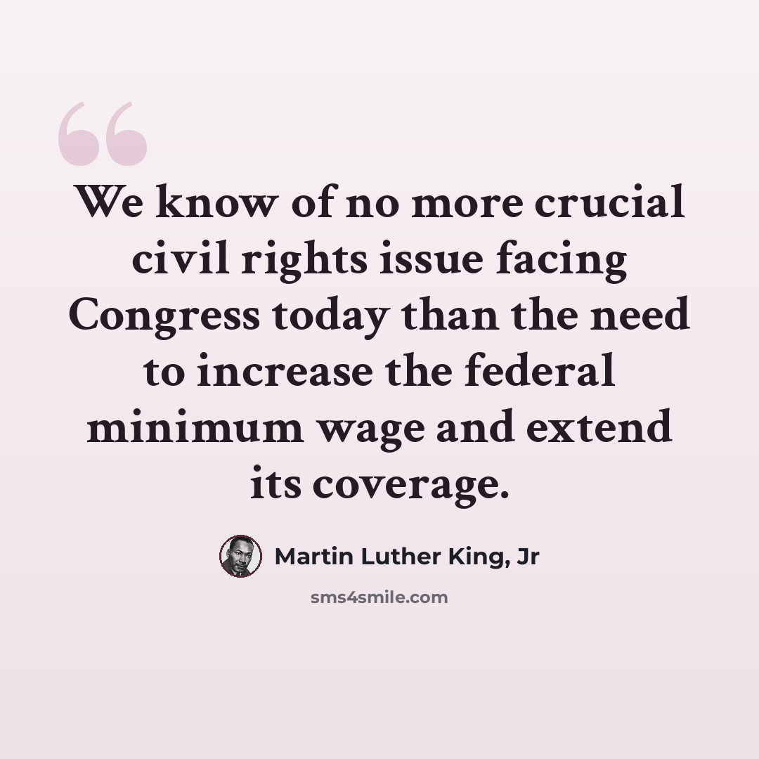 “We know of no more crucial civil rights issue facing Congress today than the need to increase the federal minimum wage and extend its coverage.” quote by Martin Luther King, Jr