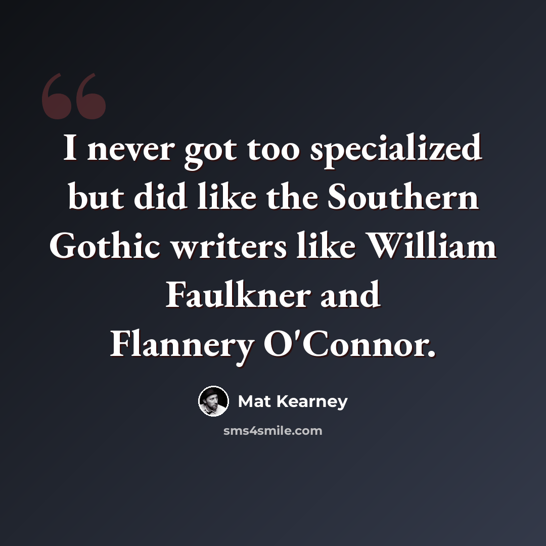 “I never got too specialized but did like the Southern Gothic writers like William Faulkner and Flannery O'Connor.” quote by Mat Kearney
