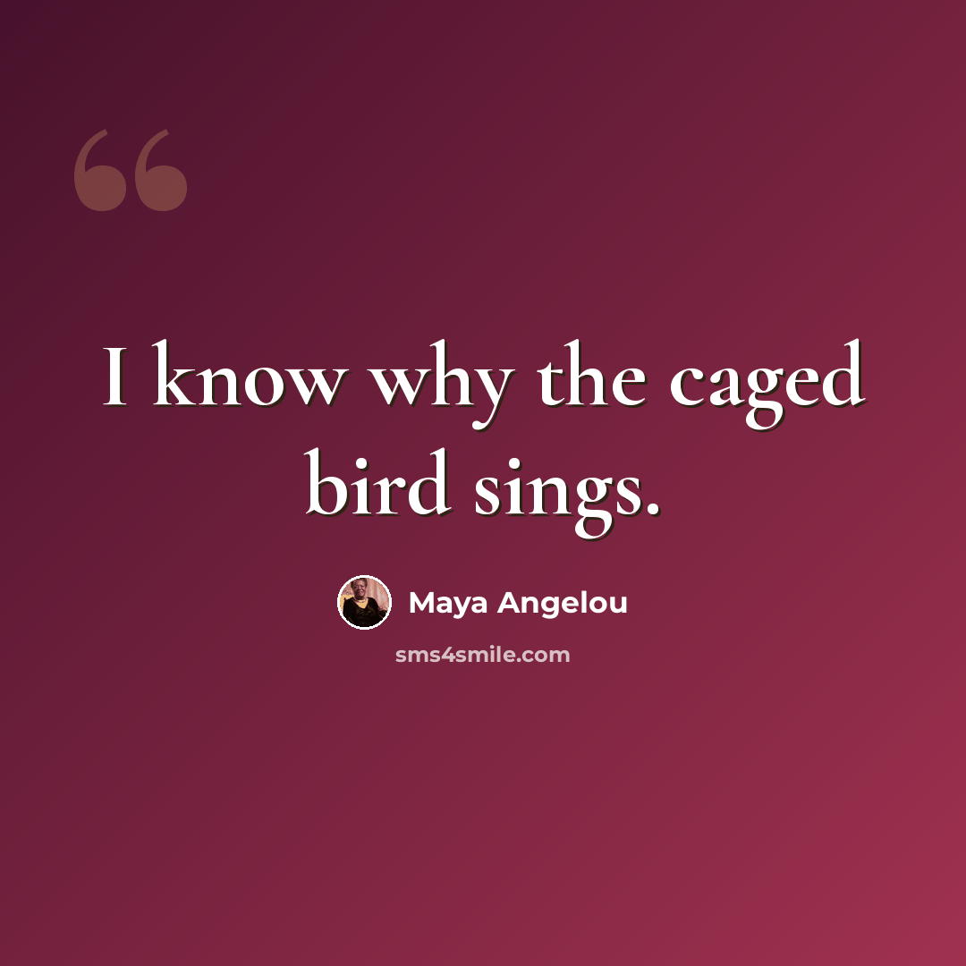 “I know why the caged bird sings.” quote by Maya Angelou