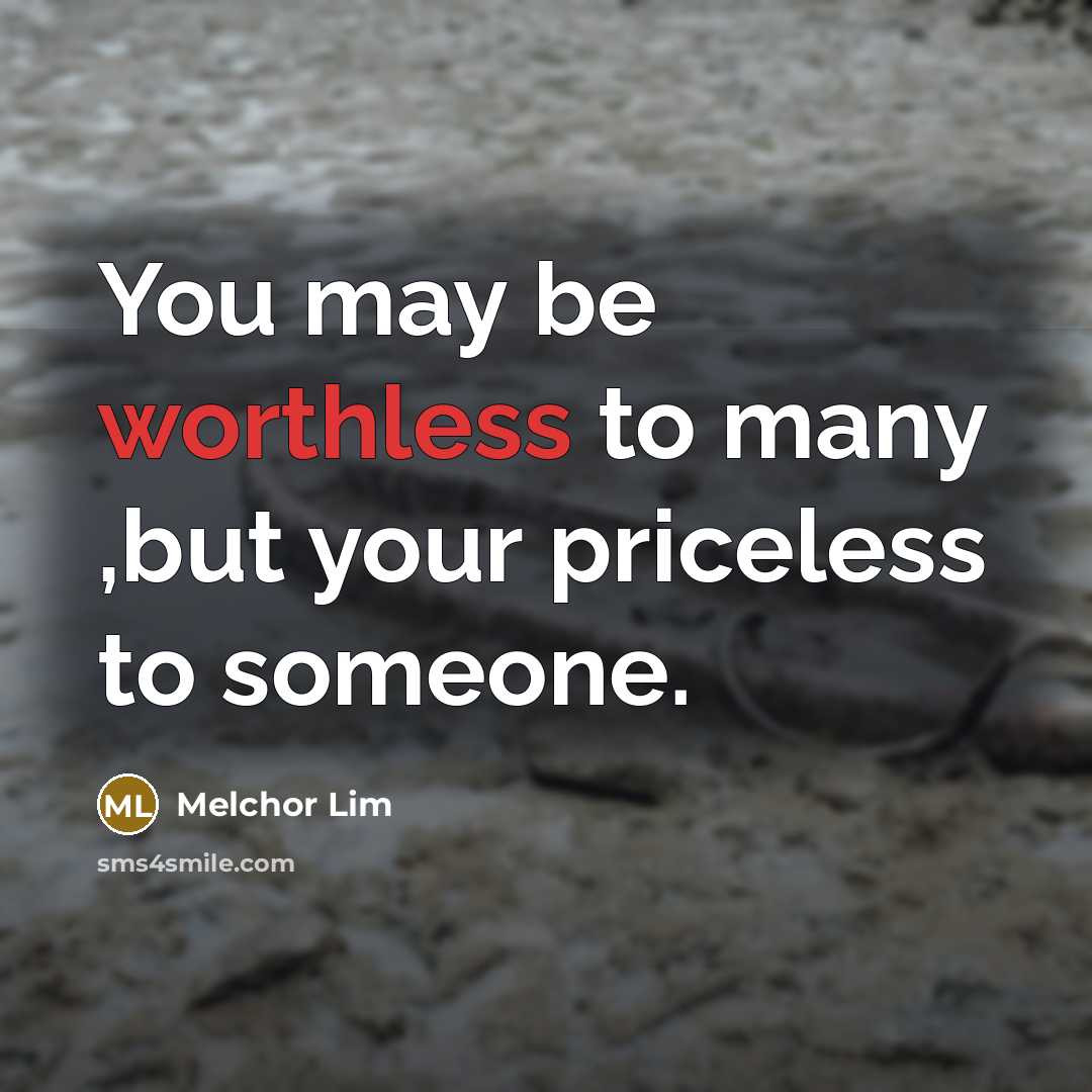“You may be worthless to many ,but your priceless to someone.” quote by Melchor Lim