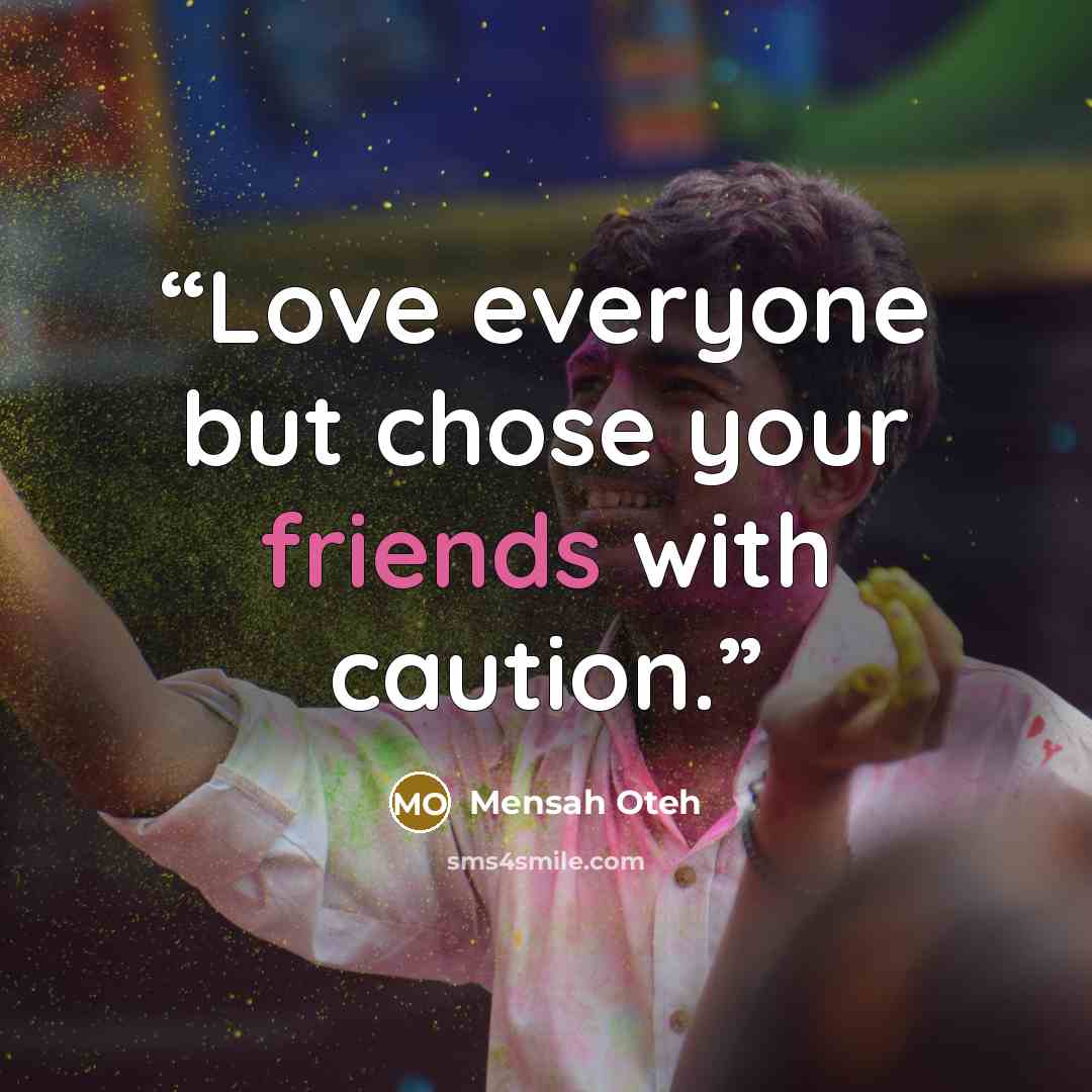 “Love everyone but chose your friends with caution.” quote by Mensah Oteh