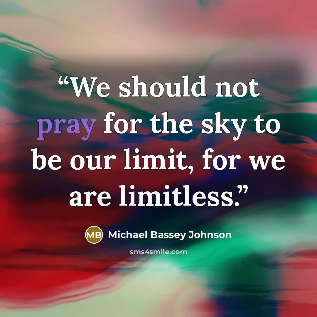 “We should not pray for the sky to be our limit, for we are limitless.” quote by Michael Bassey Johnson