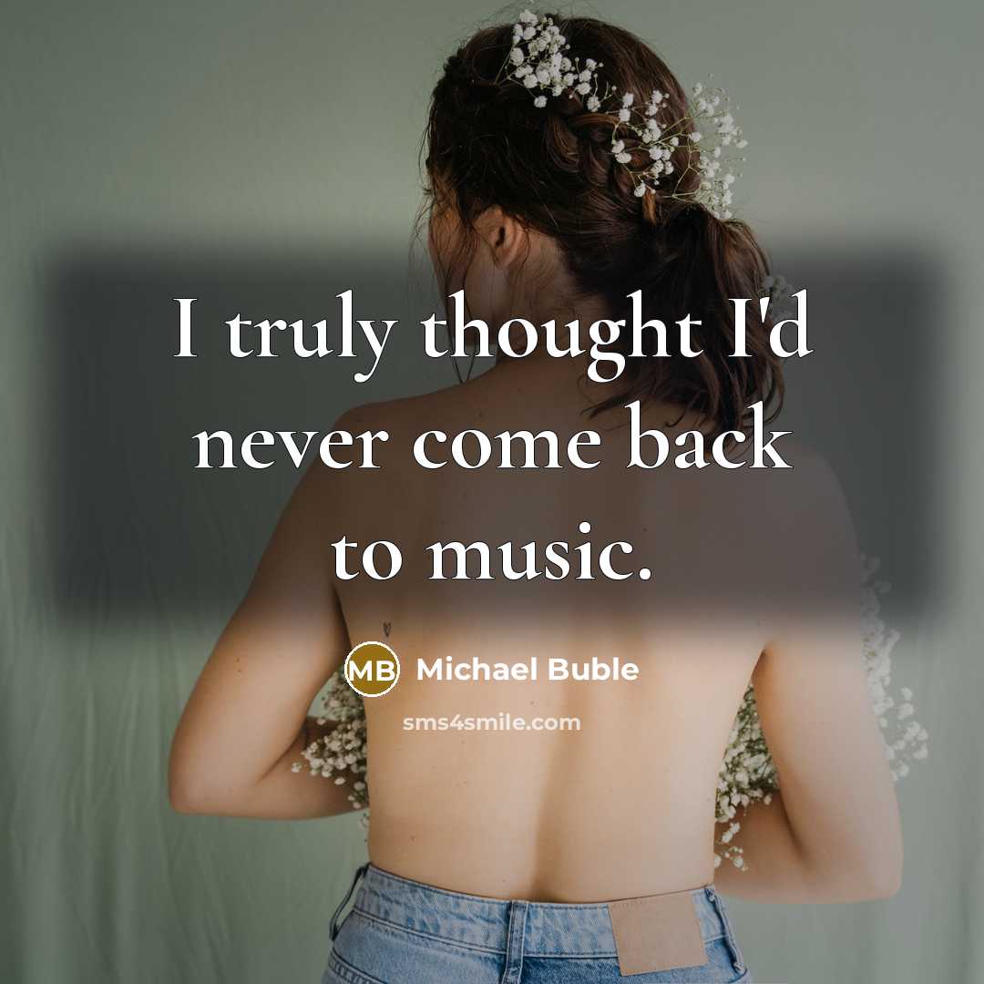 “I truly thought I'd never come back to music.” quote by Michael Buble