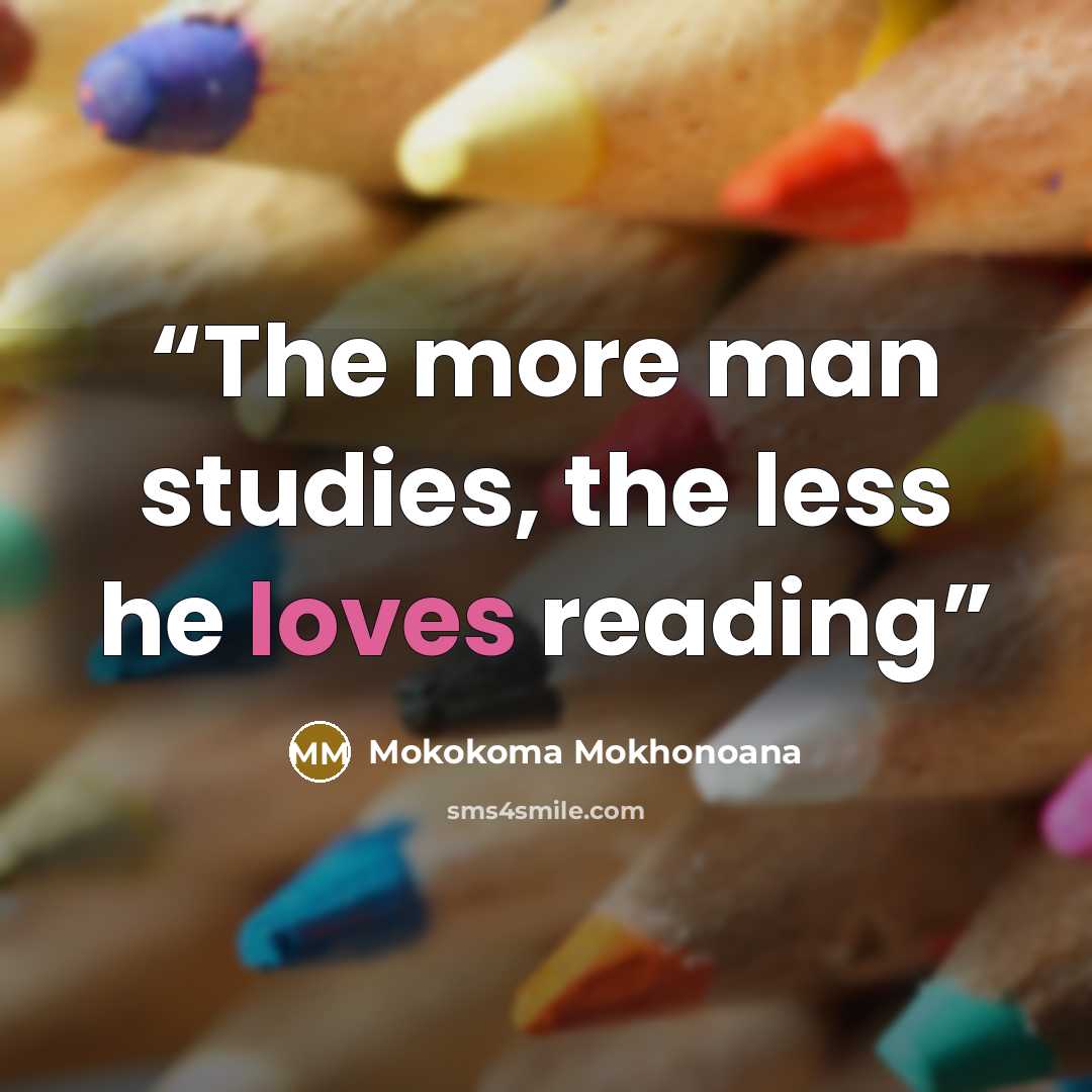 “The more man studies, the less he loves reading” quote by Mokokoma Mokhonoana