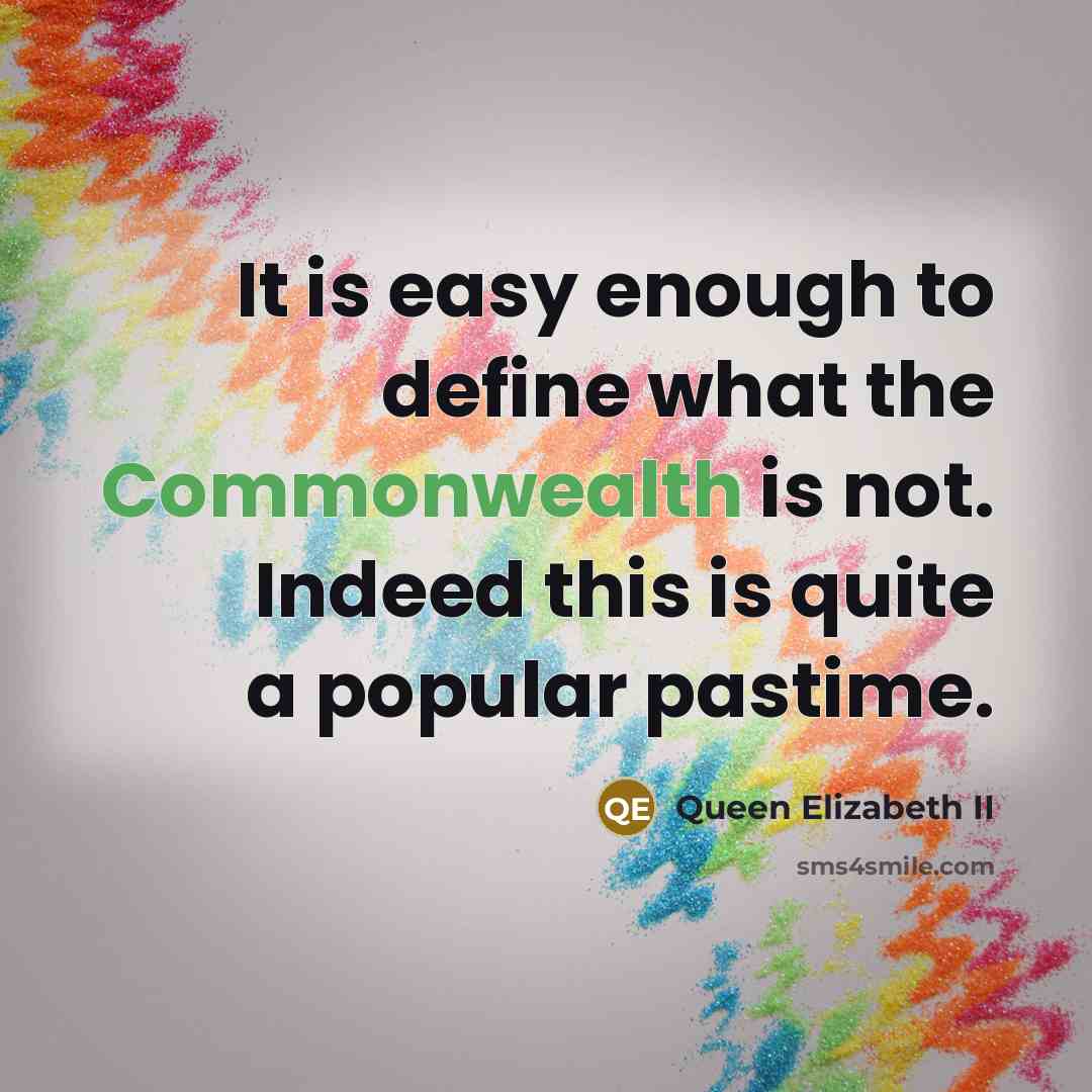 “It is easy enough to define what the Commonwealth is not. Indeed this is quite a popular pastime.” quote by Queen Elizabeth II