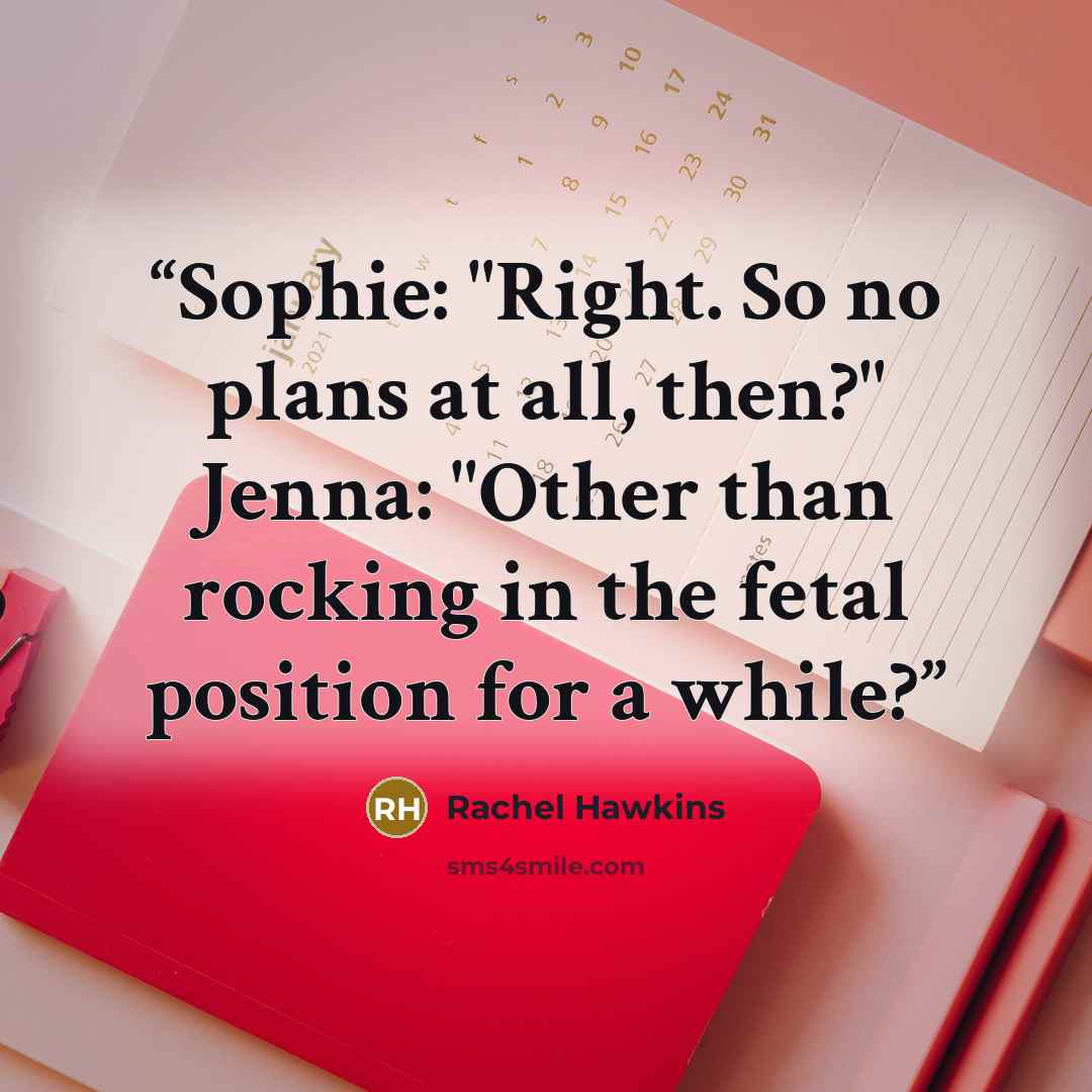 “Sophie: "Right. So no plans at all, then?" Jenna: "Other than rocking in the fetal position for a while?” quote by Rachel Hawkins