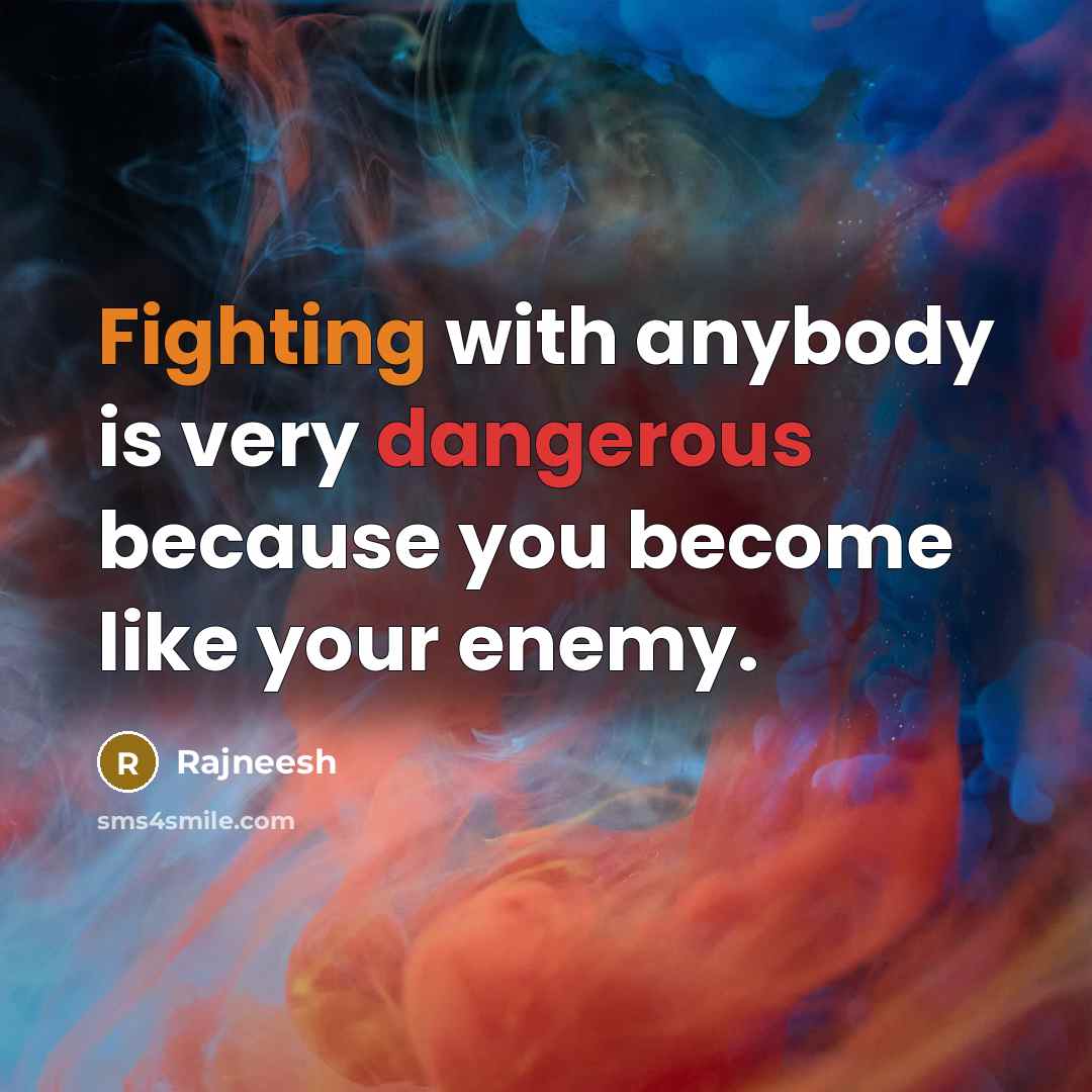 “Fighting with anybody is very dangerous because you become like your enemy.” quote by Rajneesh