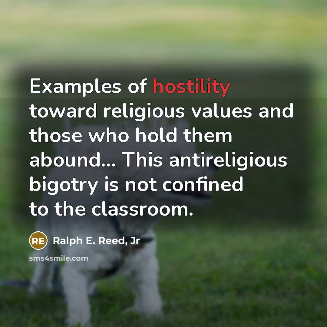 “Examples of hostility toward religious values and those who hold them abound... This antireligious bigotry is not confined to the classroom.” quote by Ralph E. Reed, Jr