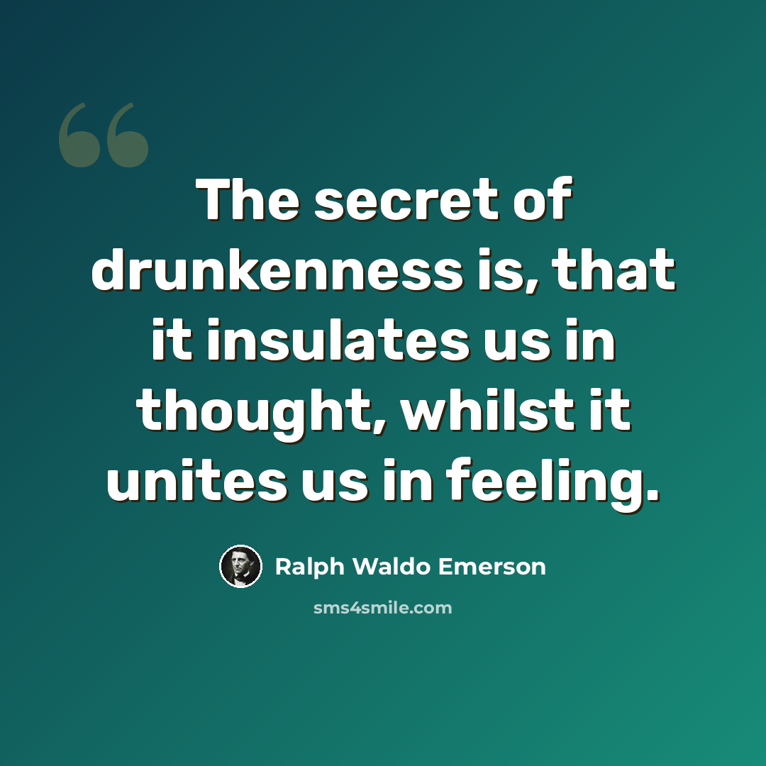“The secret of drunkenness is, that it insulates us in thought, whilst it unites us in feeling.” quote by Ralph Waldo Emerson