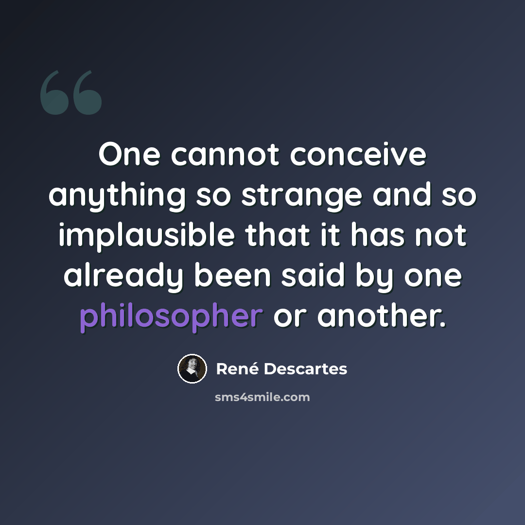 “One cannot conceive anything so strange and so implausible that it has not already been said by one philosopher or another.” quote by Rene Descartes