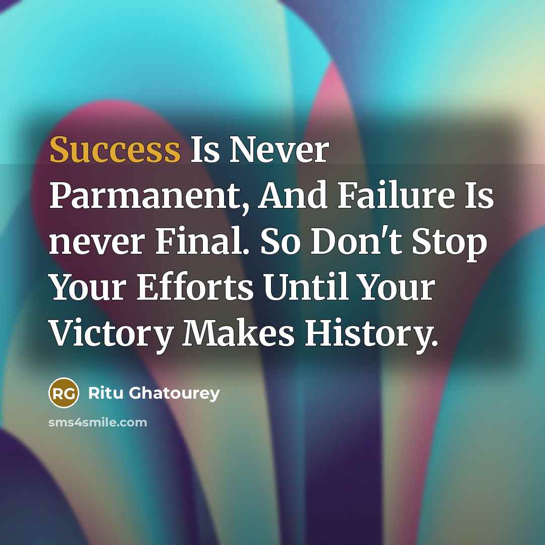 “Success Is Never Parmanent, And Failure Is never Final. So Don't Stop Your Efforts Until Your Victory Makes History.” quote by Ritu Ghatourey