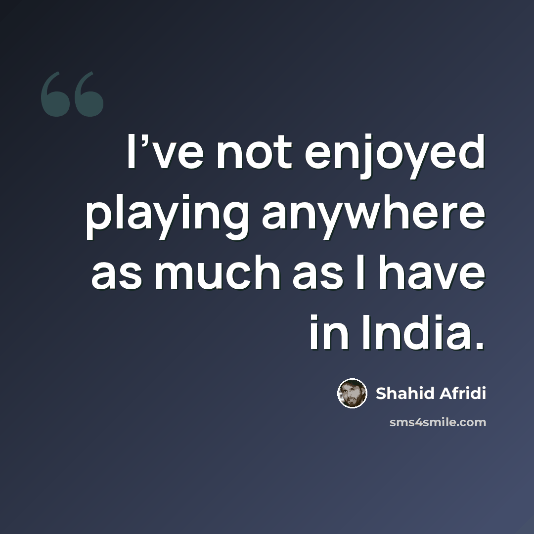 “I've not enjoyed playing anywhere as much as I have in India.” quote by Shahid Afridi