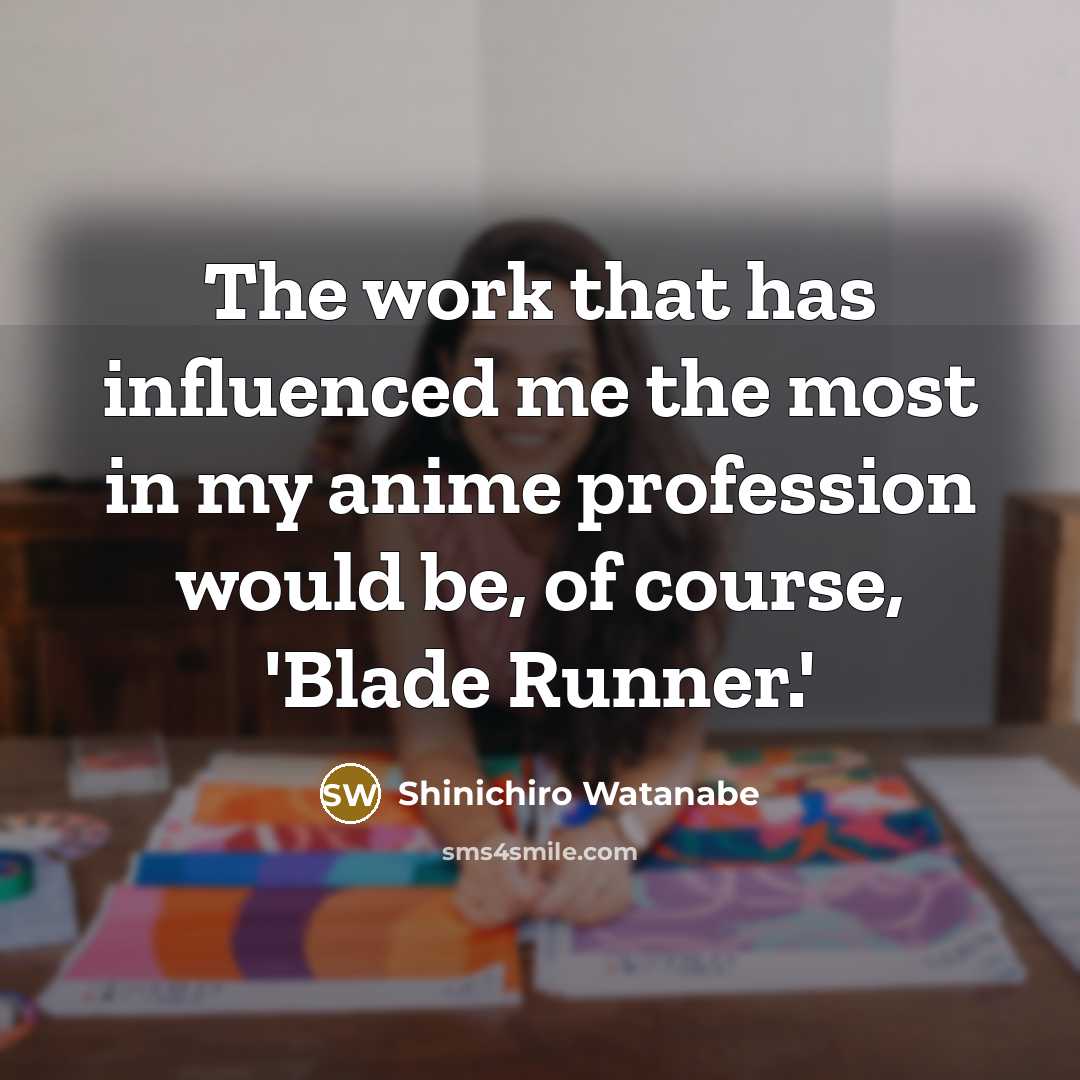 “The work that has influenced me the most in my anime profession would be, of course, 'Blade Runner.'” quote by Shinichiro Watanabe