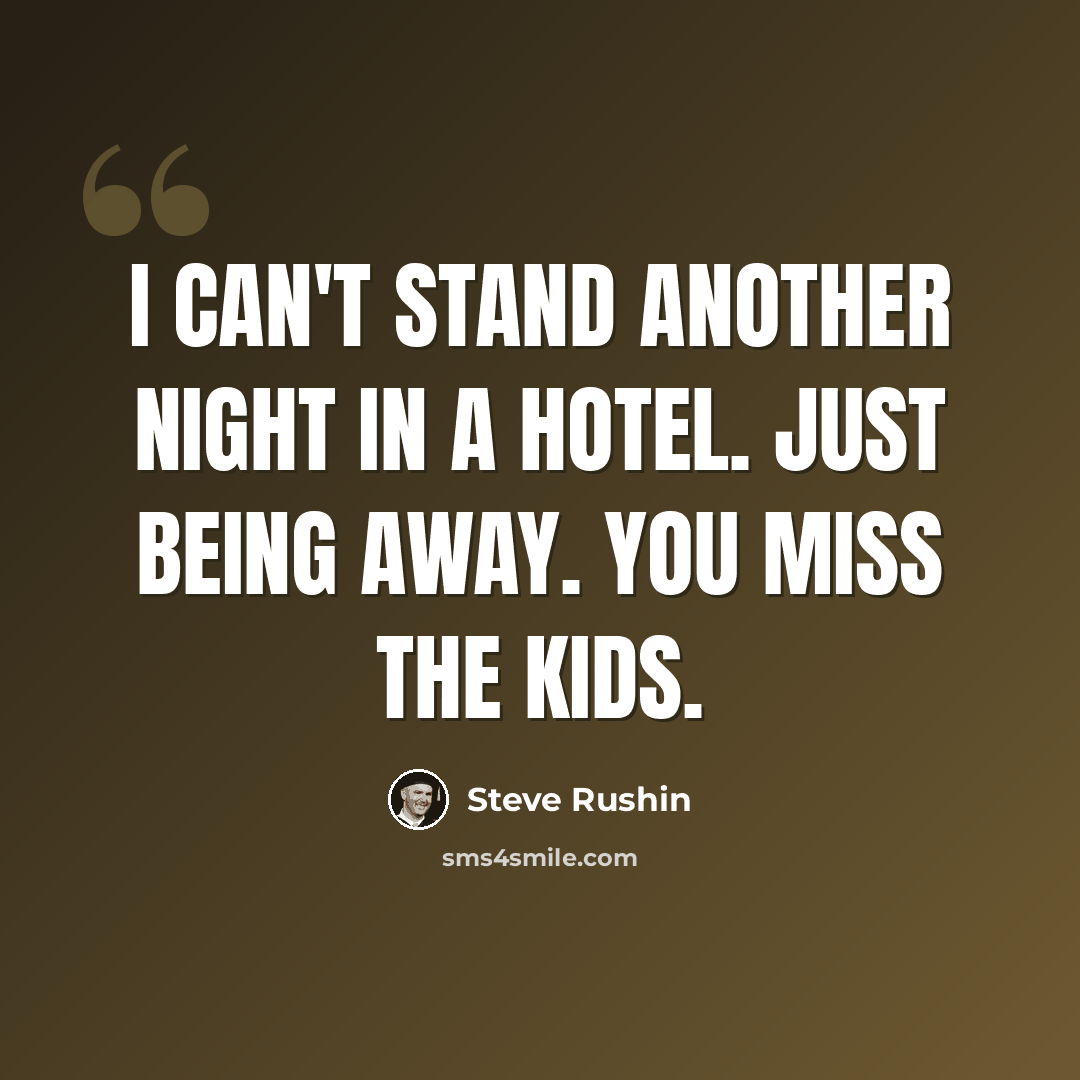 “I can't stand another night in a hotel. Just being away. You miss the kids.” quote by Steve Rushin