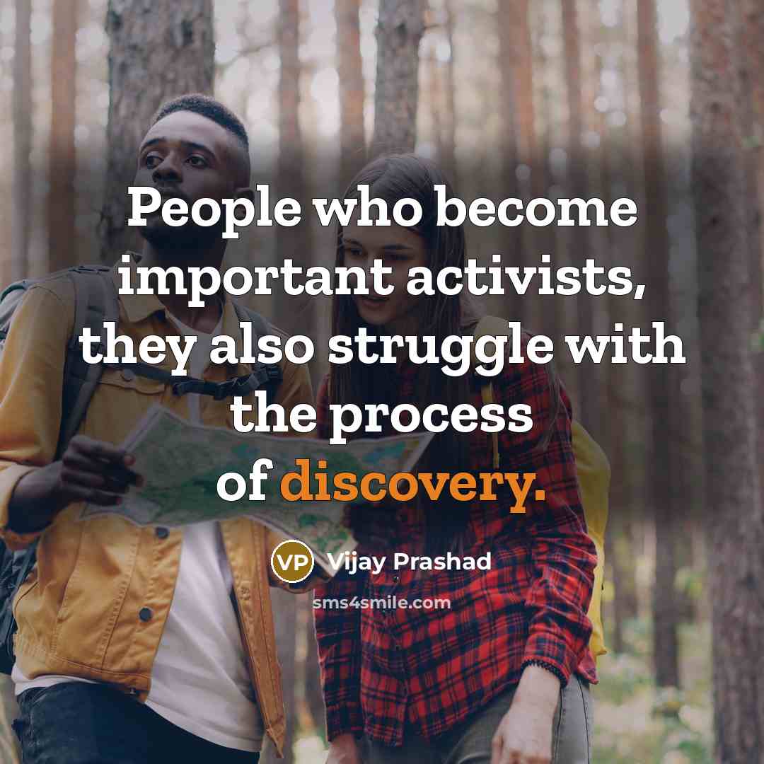 “People who become important activists, they also struggle with the process of discovery.” quote by Vijay Prashad