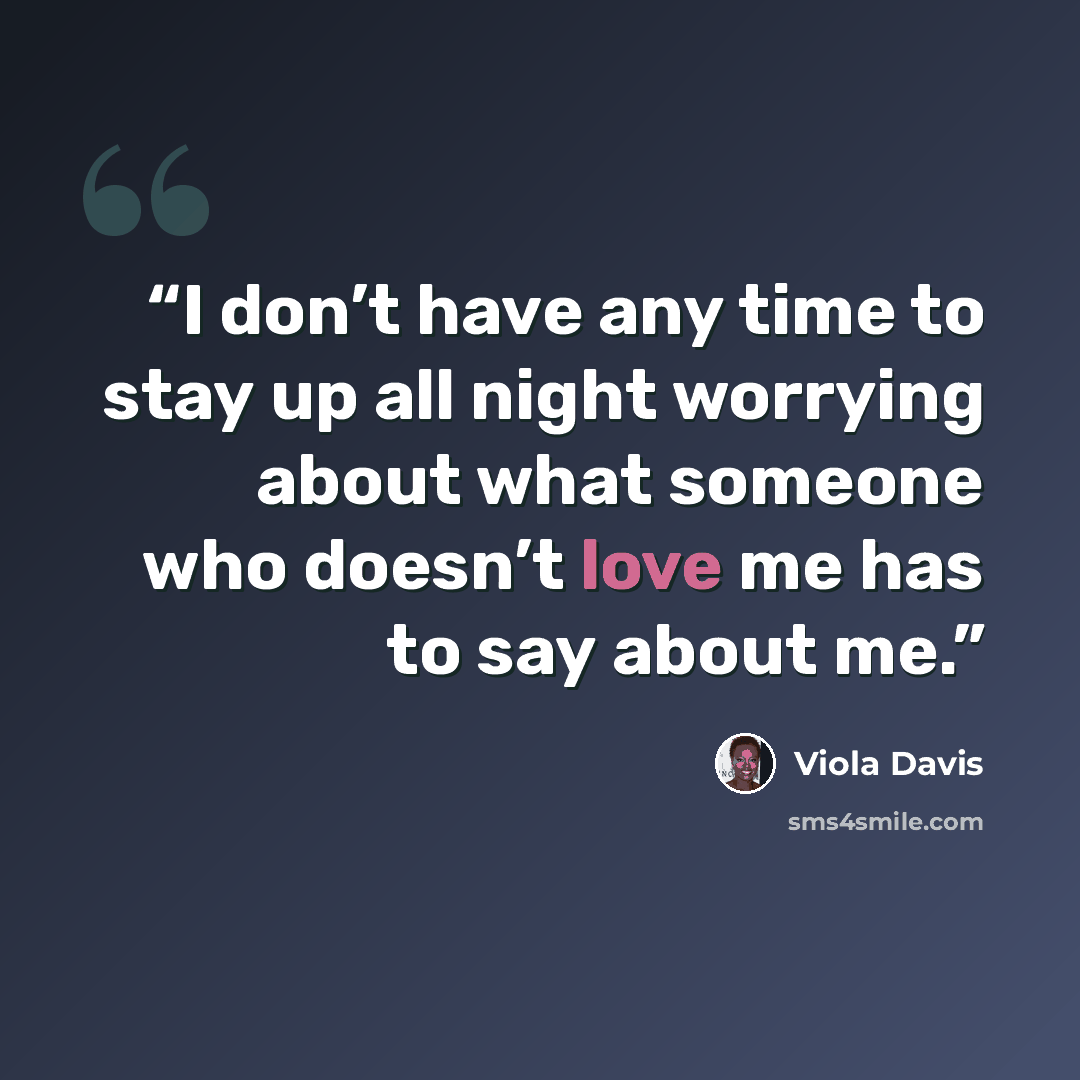 “I don’t have any time to stay up all night worrying about what someone who doesn’t love me has to say about me.” quote by Viola Davis