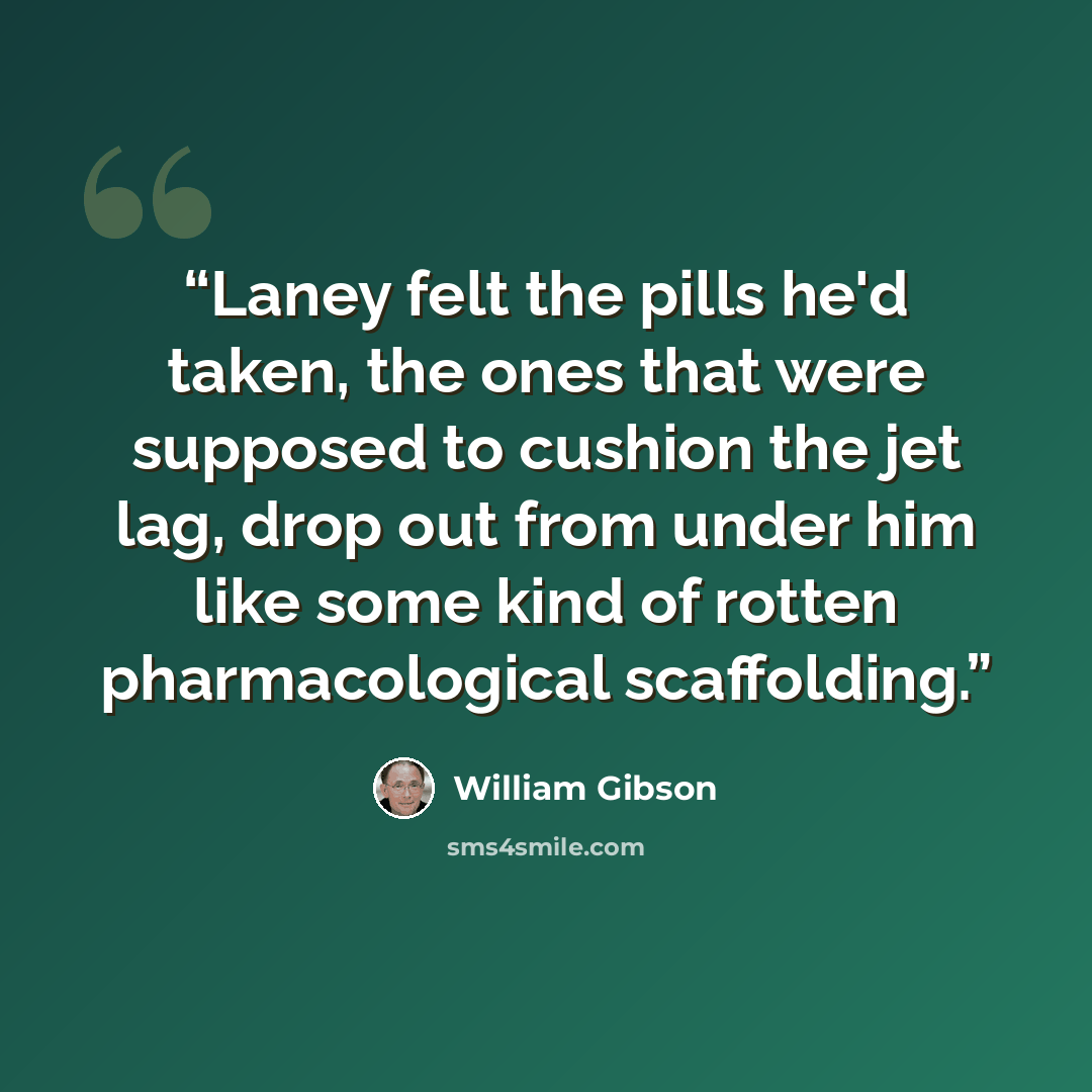 “Laney felt the pills he'd taken, the ones that were supposed to cushion the jet lag, drop out from under him like some kind of rotten pharmacological scaffolding.” quote by William Gibson