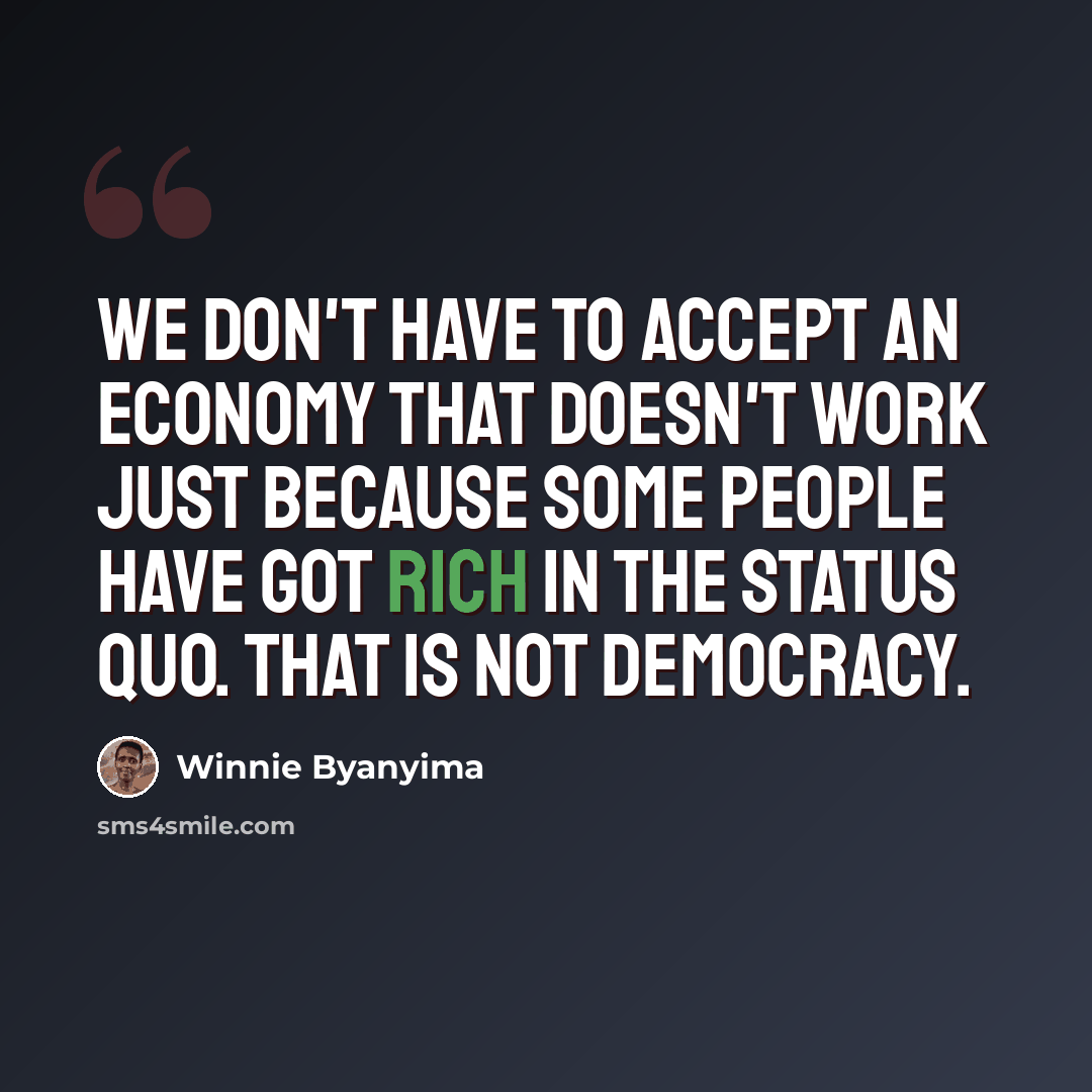 “We don't have to accept an economy that doesn't work just because some people have got rich in the status quo. That is not democracy.” quote by Winnie Byanyima
