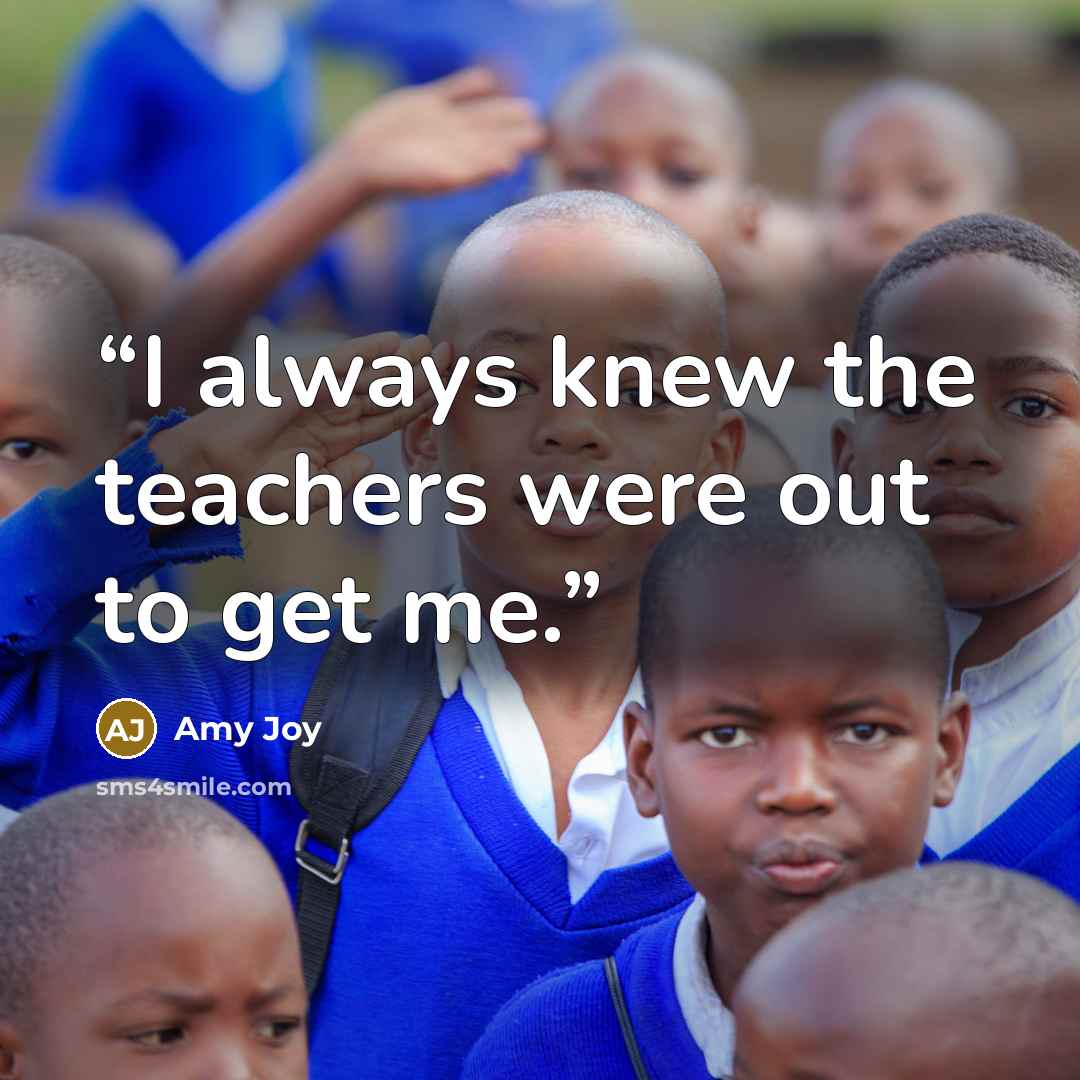 “I always knew the teachers were out to get me.” quote by Amy Joy