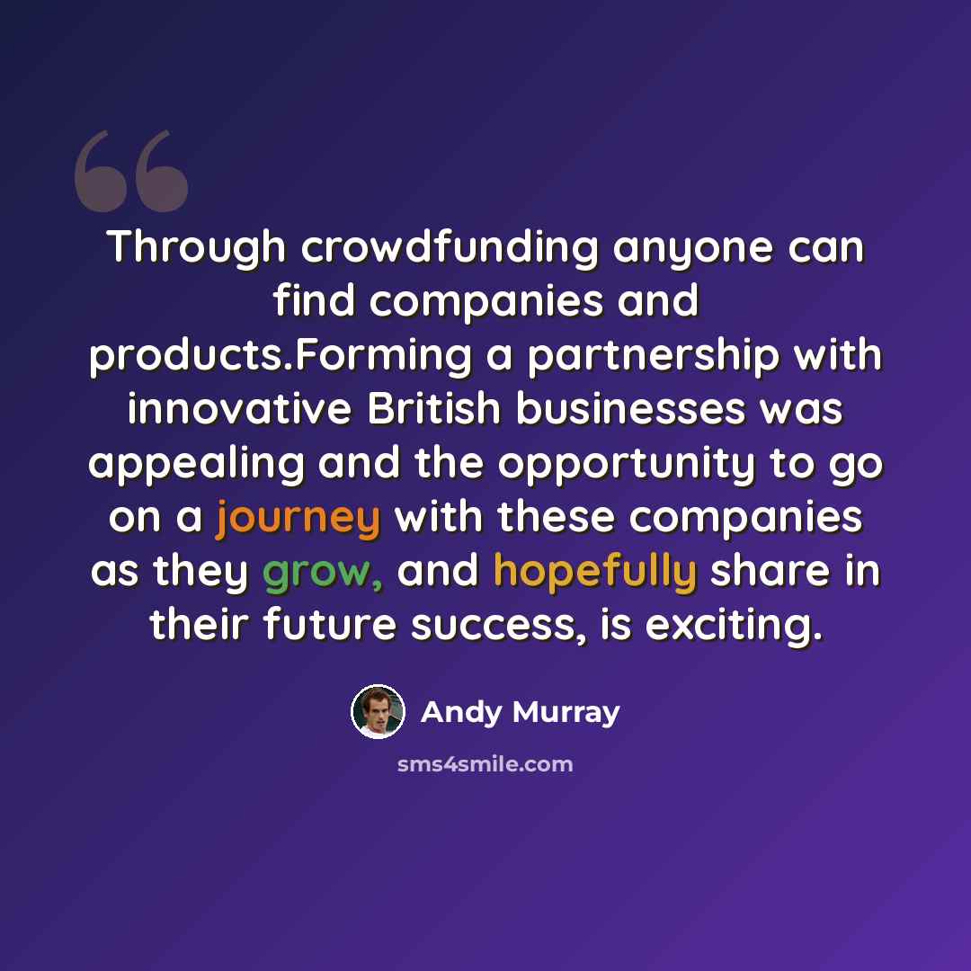 “Through crowdfunding anyone can find companies and products.Forming a partnership with innovative British businesses was appealing and the opportunity to go on a journey with these companies as they grow, and hopefully share in their future success, is exciting.” quote by Andy Murray