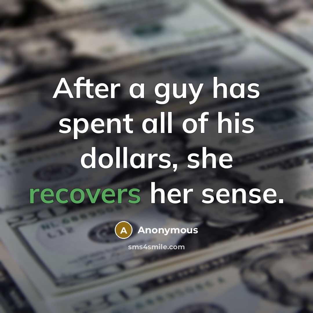 “After a guy has spent all of his dollars, she recovers her sense.” quote by Anonymous