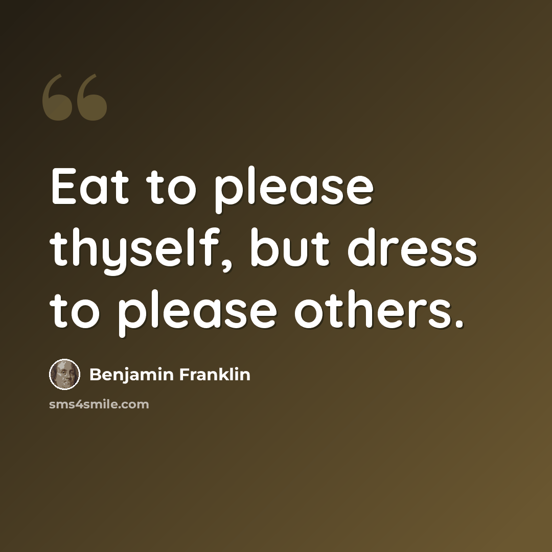 “Eat to please thyself, but dress to please others.” quote by Benjamin Franklin