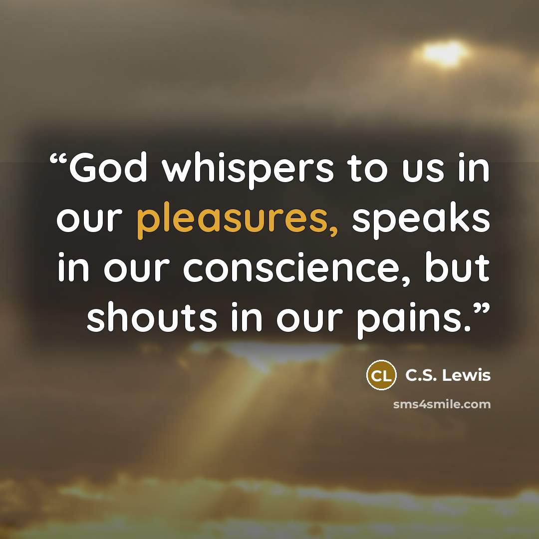“God whispers to us in our pleasures, speaks in our conscience, but shouts in our pains.” quote by C.S. Lewis