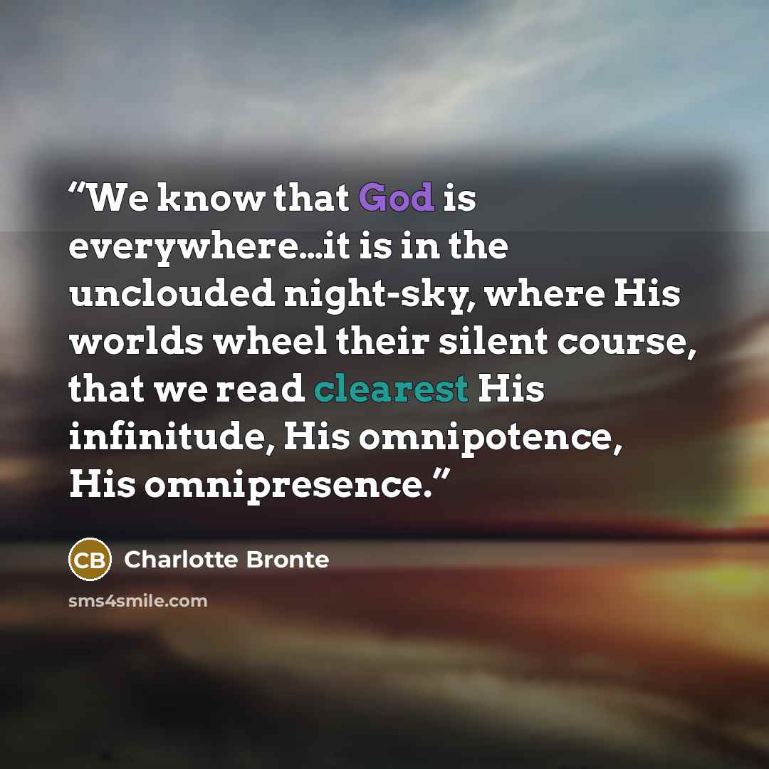 “We know that God is everywhere…it is in the unclouded night-sky, where His worlds wheel their silent course, that we read clearest His infinitude, His omnipotence, His omnipresence.” quote by Charlotte Brontë
