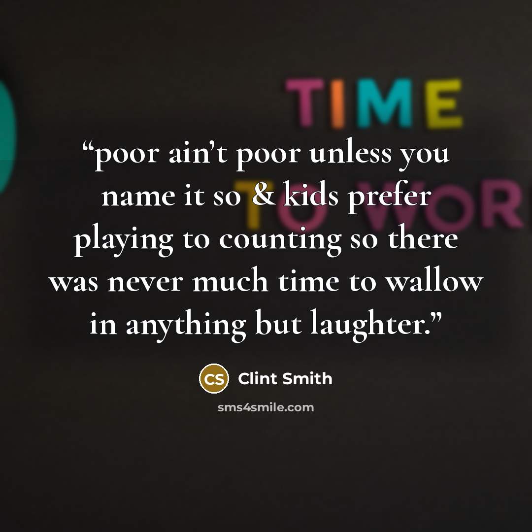 “poor ain’t poor unless you name it so & kids prefer playing to counting so there was never much time to wallow in anything but laughter.” quote by Clint Smith