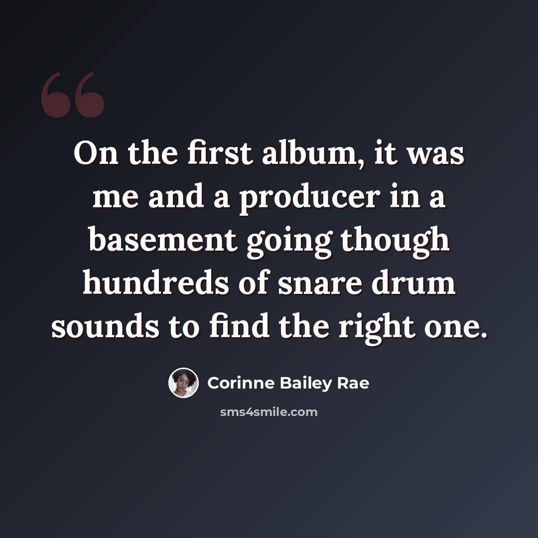 “On the first album, it was me and a producer in a basement going though hundreds of snare drum sounds to find the right one.” quote by Corinne Bailey Rae