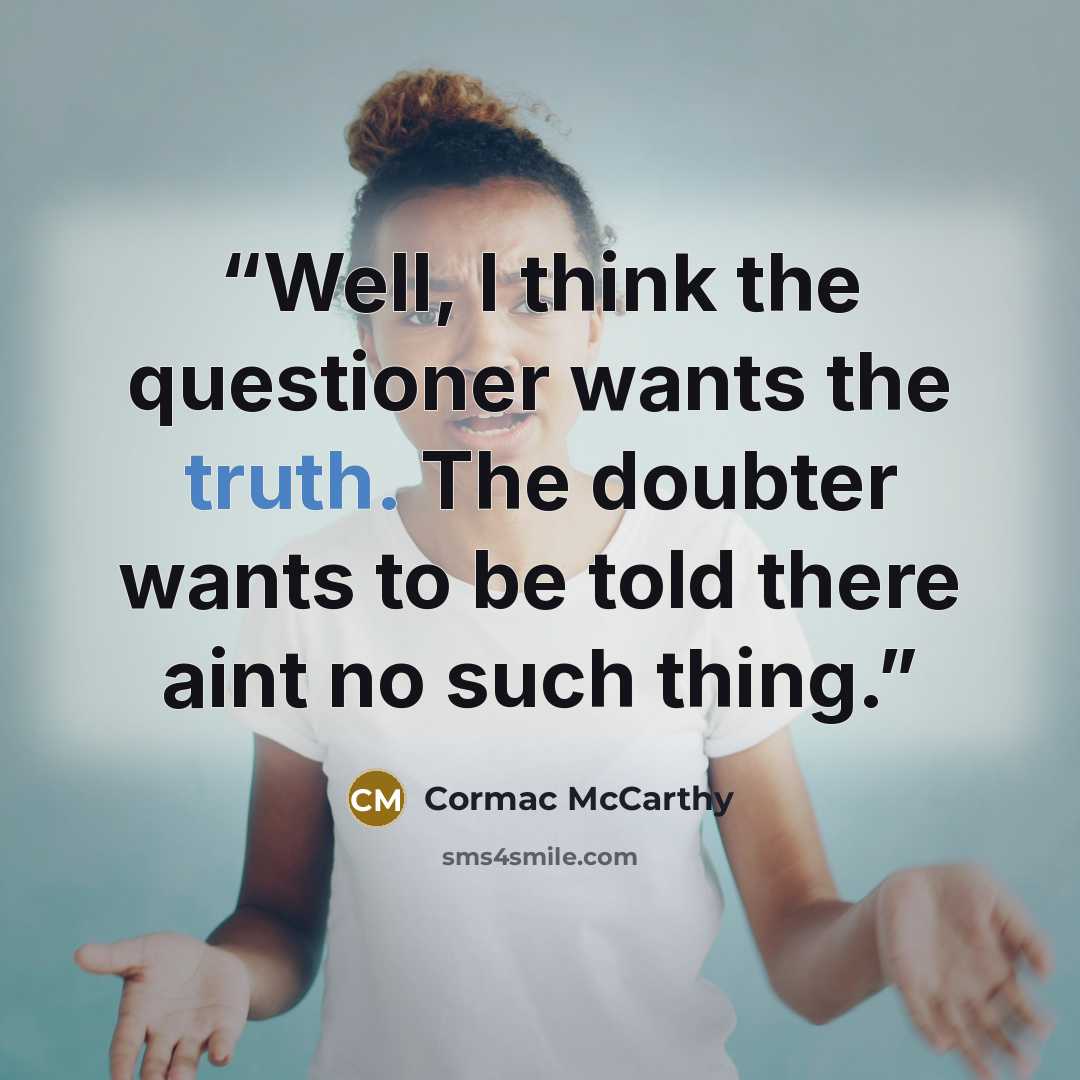 “Well, I think the questioner wants the truth. The doubter wants to be told there aint no such thing.” quote by Cormac McCarthy