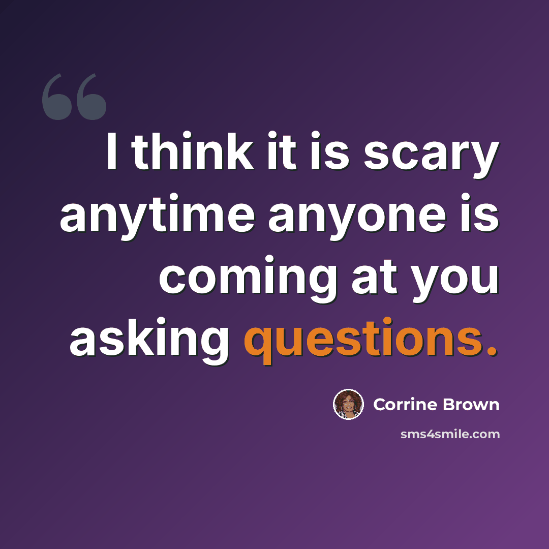 “I think it is scary anytime anyone is coming at you asking questions.” quote by Corrine Brown