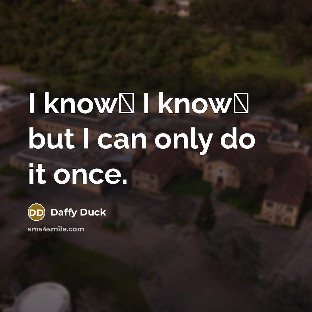 “I know� I know� but I can only do it once.” quote by Daffy Duck