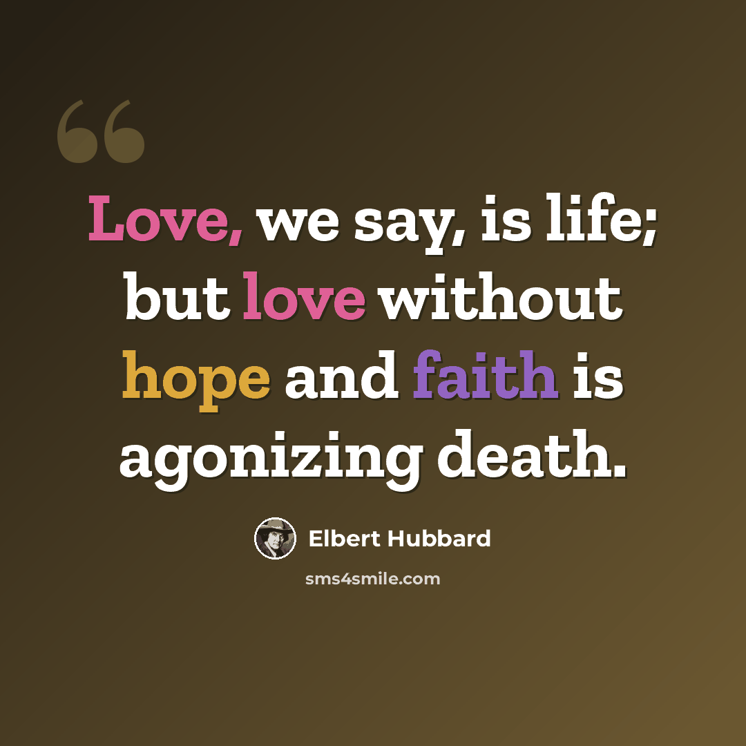 “Love, we say, is life; but love without hope and faith is agonizing death.” quote by Elbert Hubbard