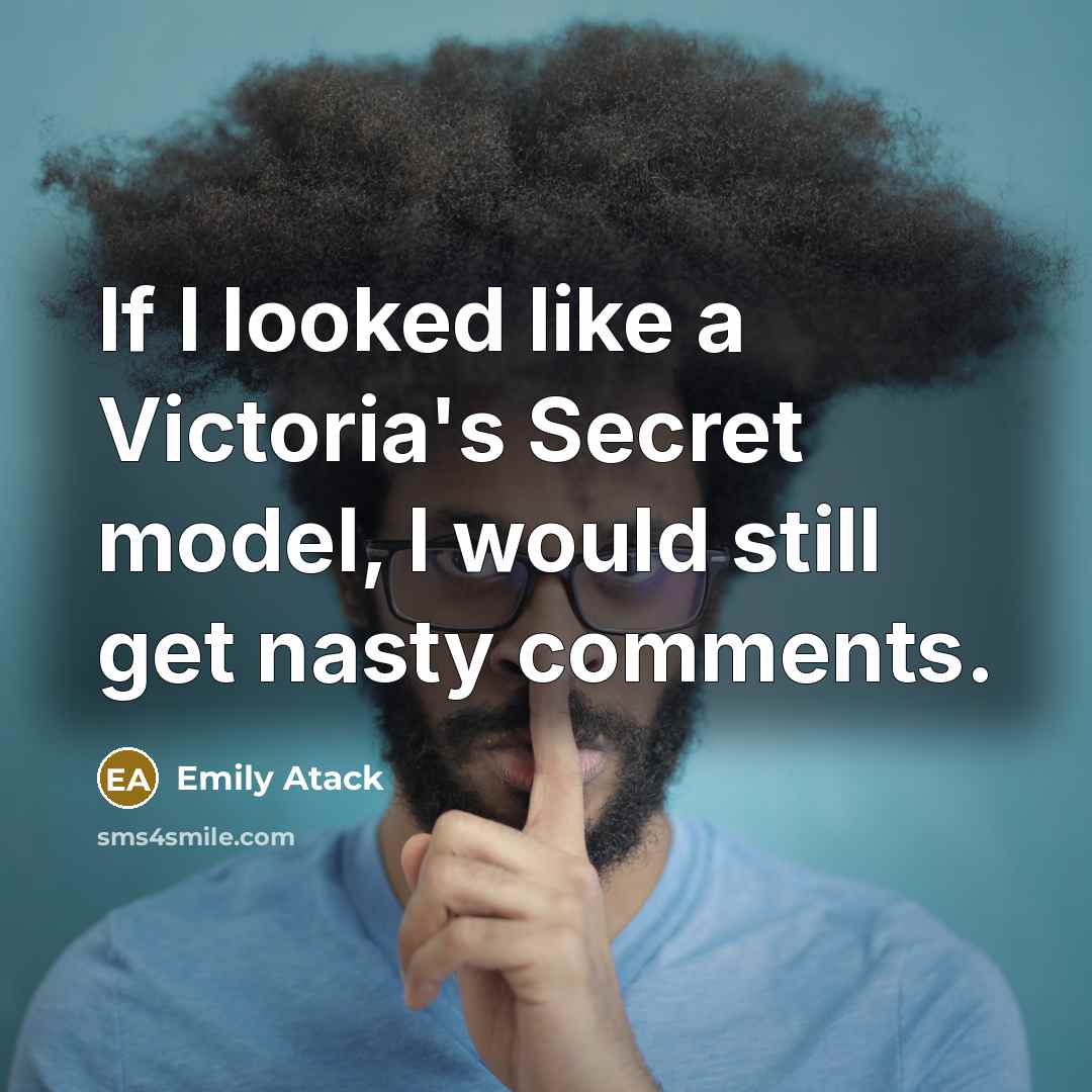 “If I looked like a Victoria's Secret model, I would still get nasty comments.” quote by Emily Atack