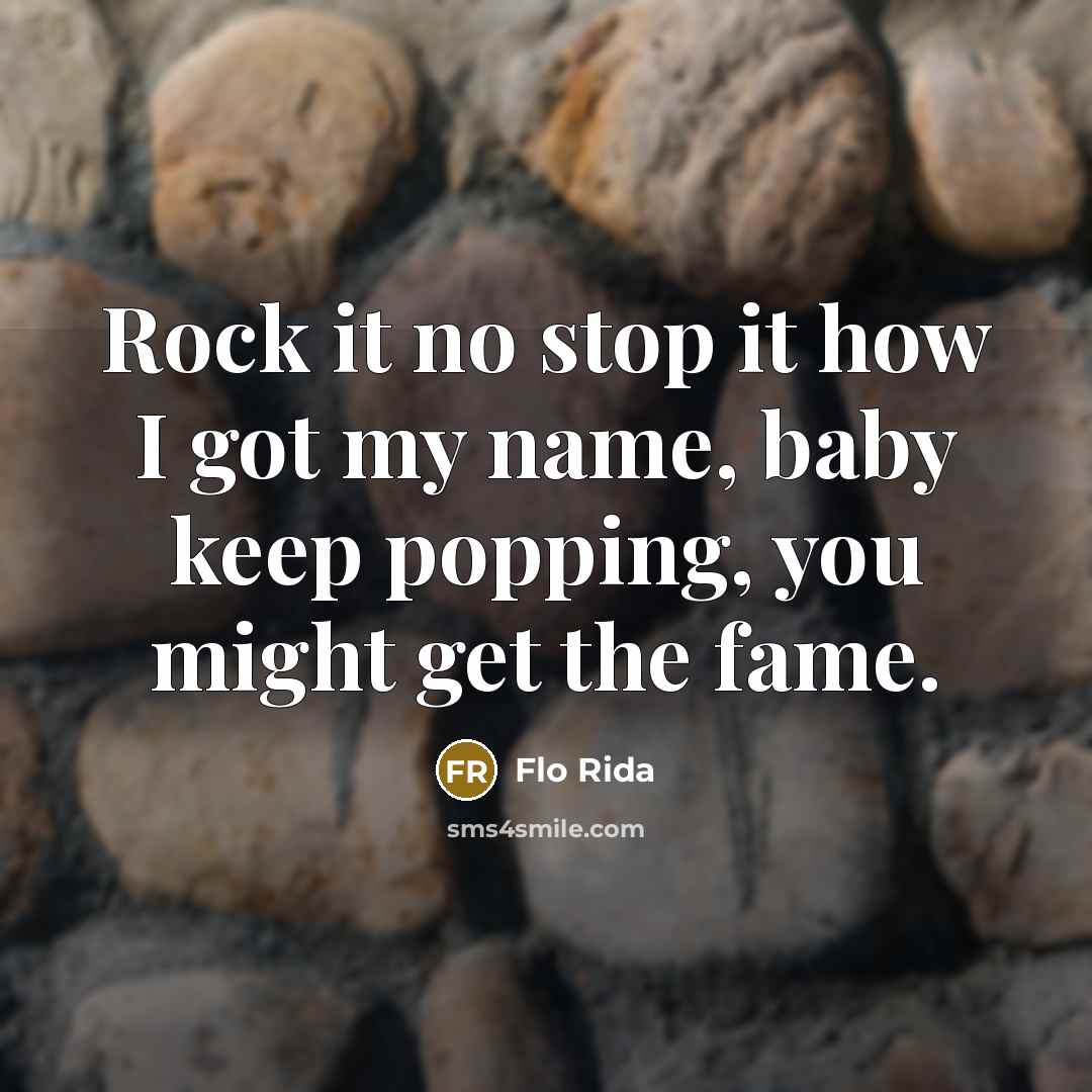 “Rock it no stop it how I got my name, baby keep popping, you might get the fame.” quote by Flo Rida