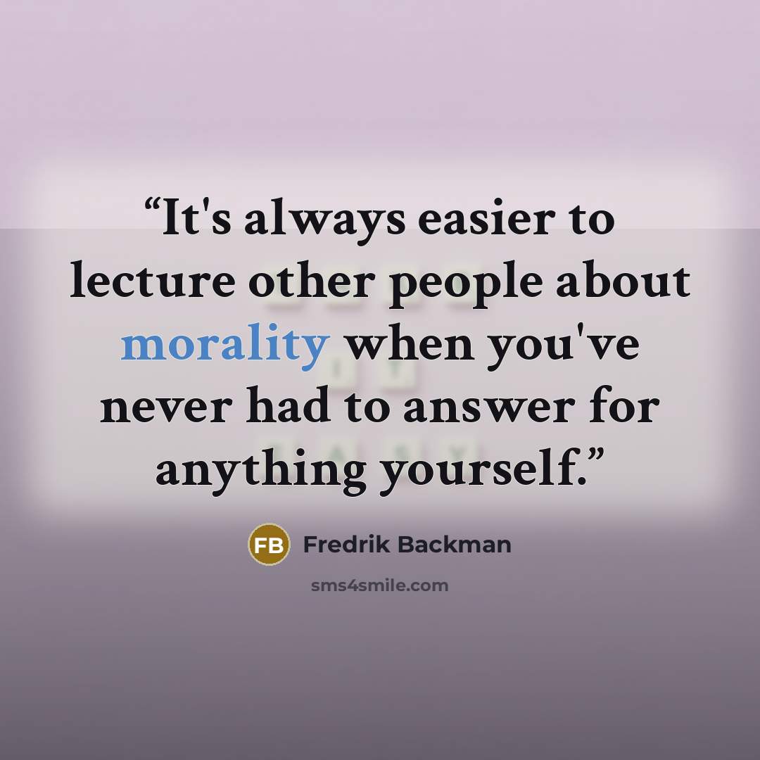 “It's always easier to lecture other people about morality when you've never had to answer for anything yourself.” quote by Fredrik Backman