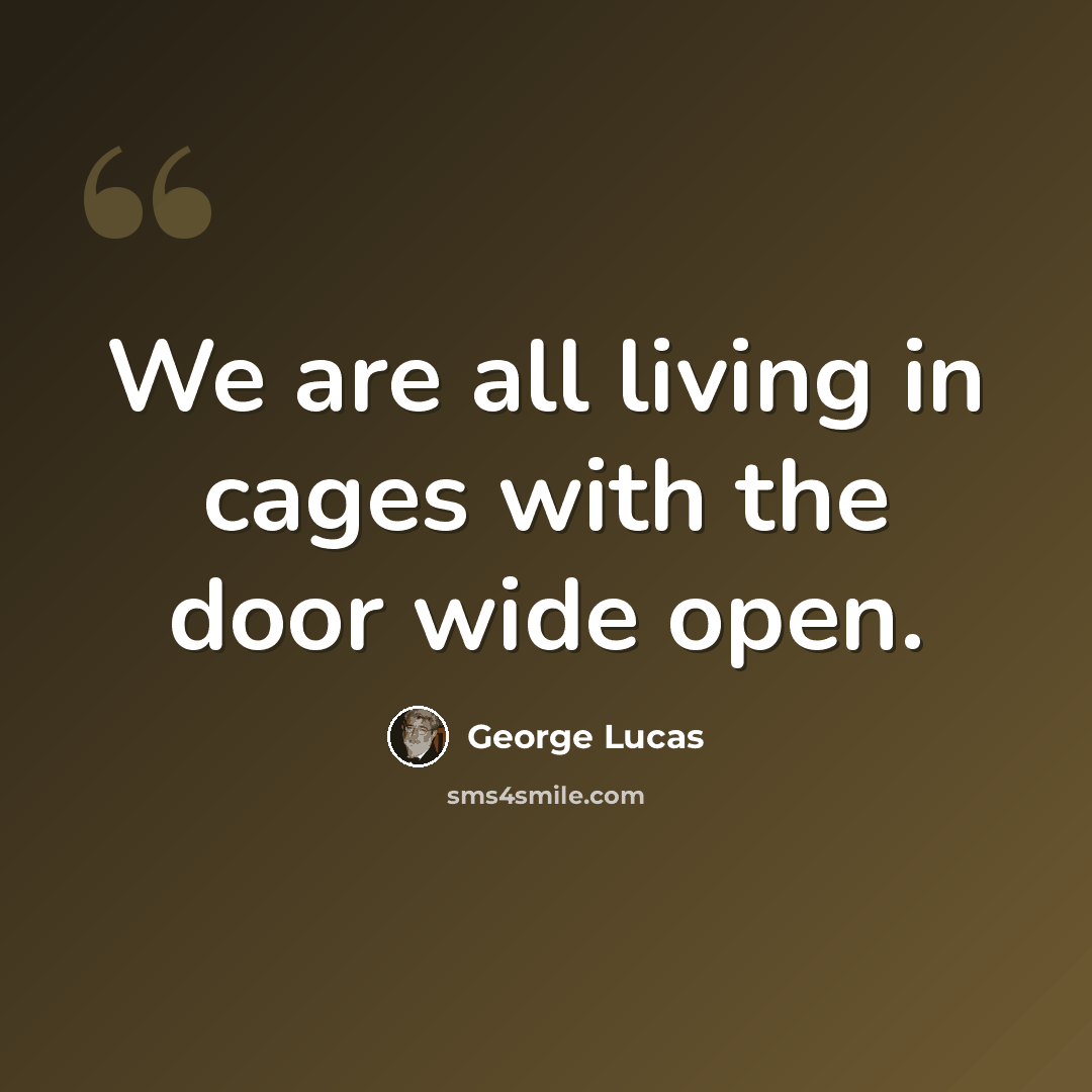 “We are all living in cages with the door wide open.” quote by George Lucas