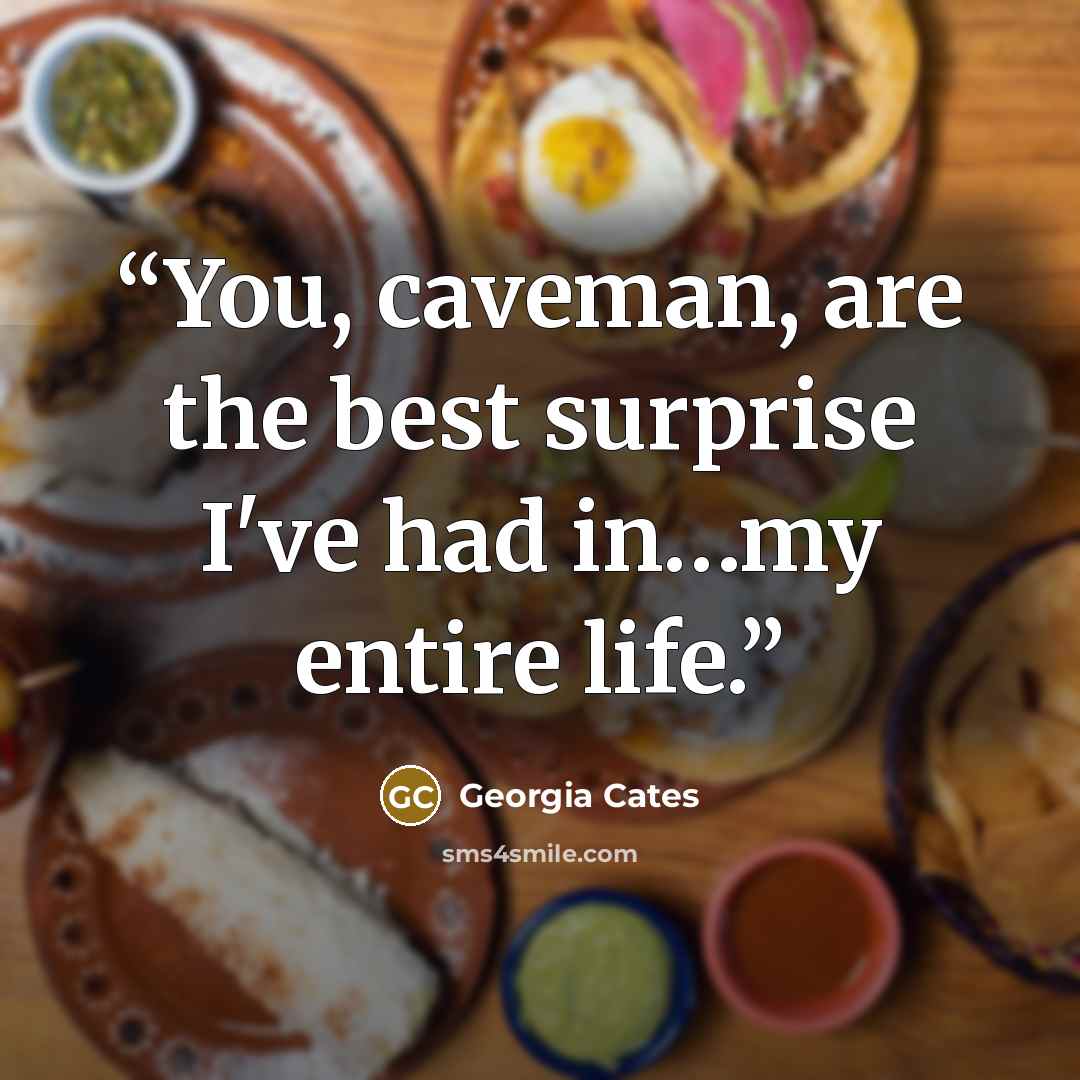 “You, caveman, are the best surprise I've had in…my entire life.” quote by Georgia Cates