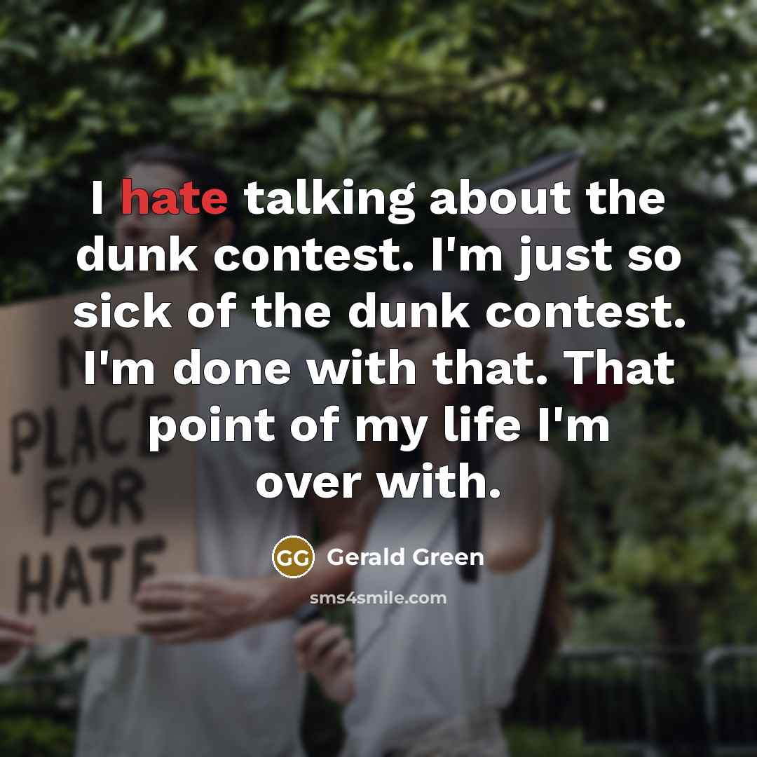 “I hate talking about the dunk contest. I'm just so sick of the dunk contest. I'm done with that. That point of my life I'm over with.” quote by Gerald Green