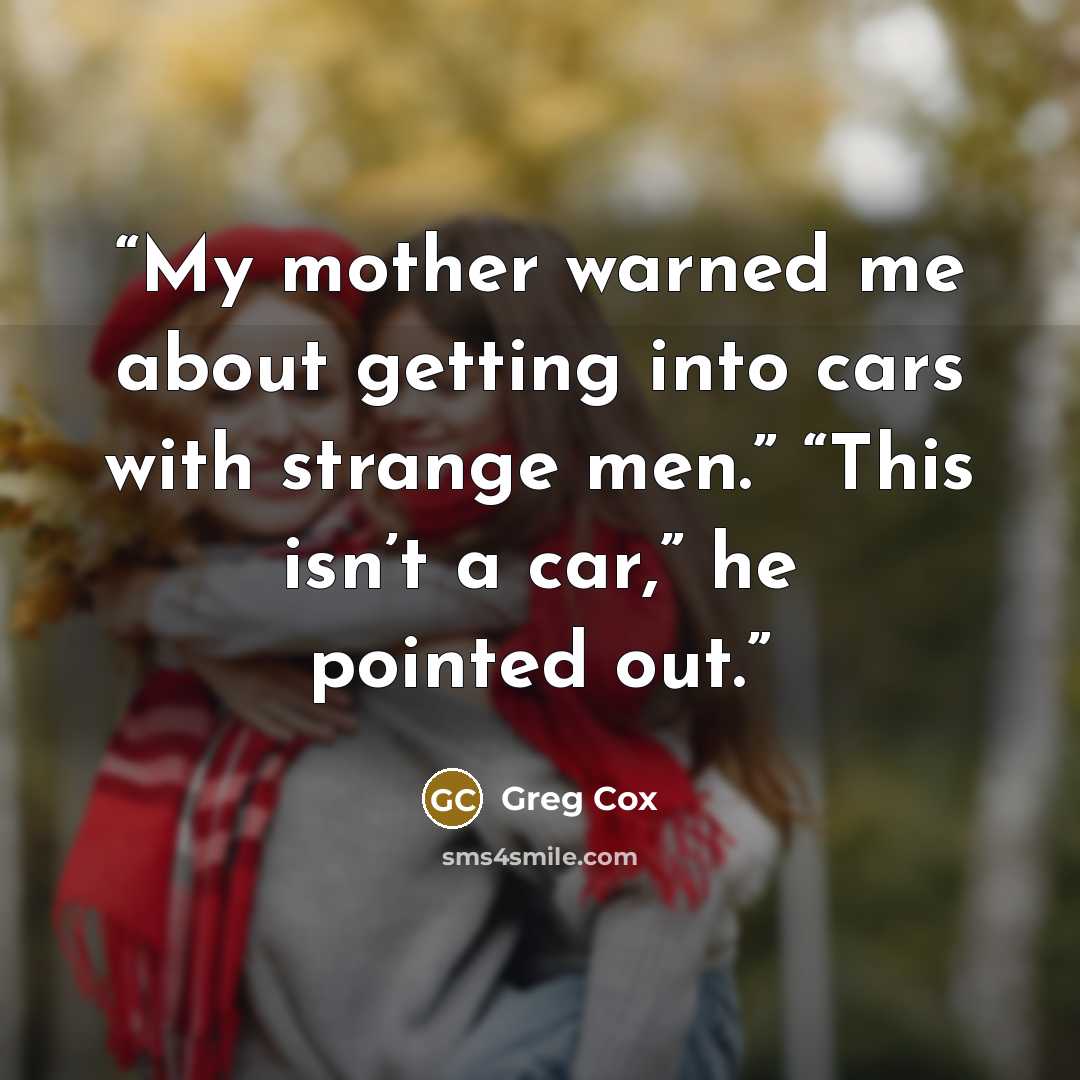 “My mother warned me about getting into cars with strange men.” “This isn’t a car,” he pointed out.” quote by Greg Cox