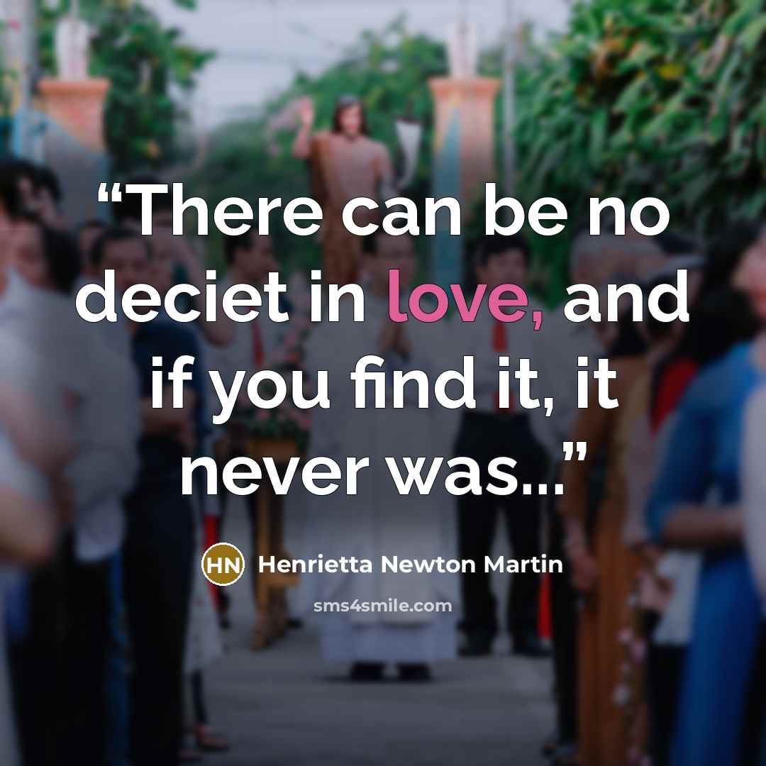 “There can be no deciet in love, and if you find it, it never was...” quote by Henrietta Newton Martin