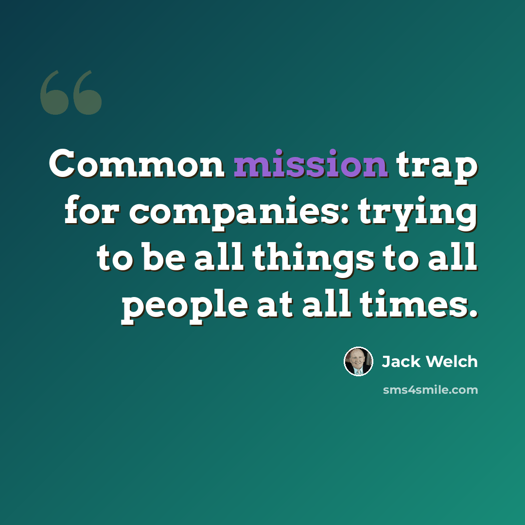 “Common mission trap for companies: trying to be all things to all people at all times.” quote by Jack Welch