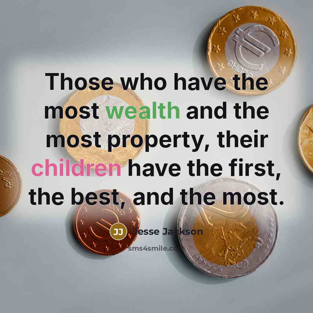 “Those who have the most wealth and the most property, their children have the first, the best, and the most.” quote by Jesse Jackson