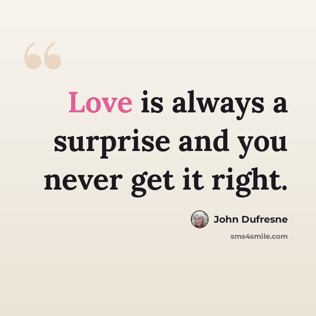 “Love is always a surprise and you never get it right.” quote by John Dufresne