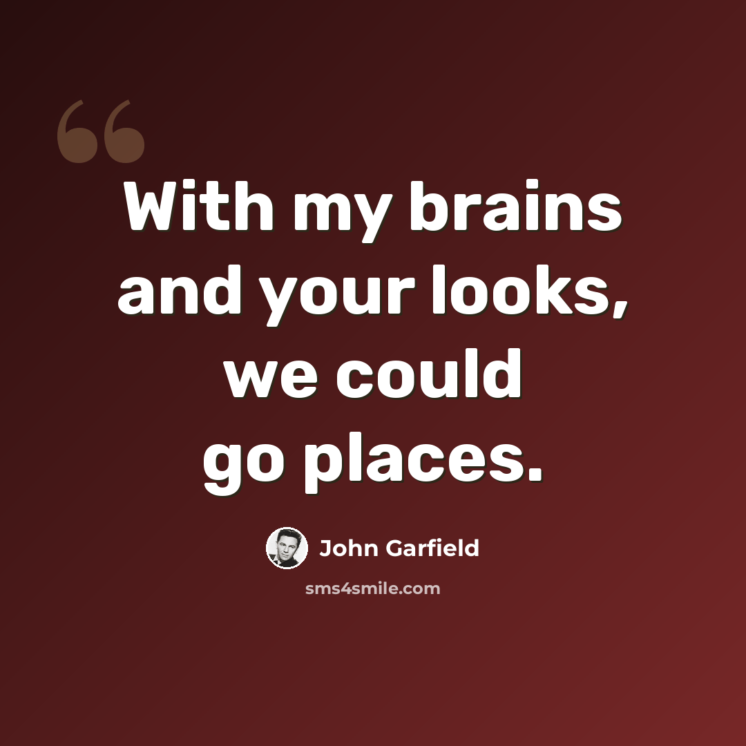 “With my brains and your looks, we could go places.” quote by John Garfield
