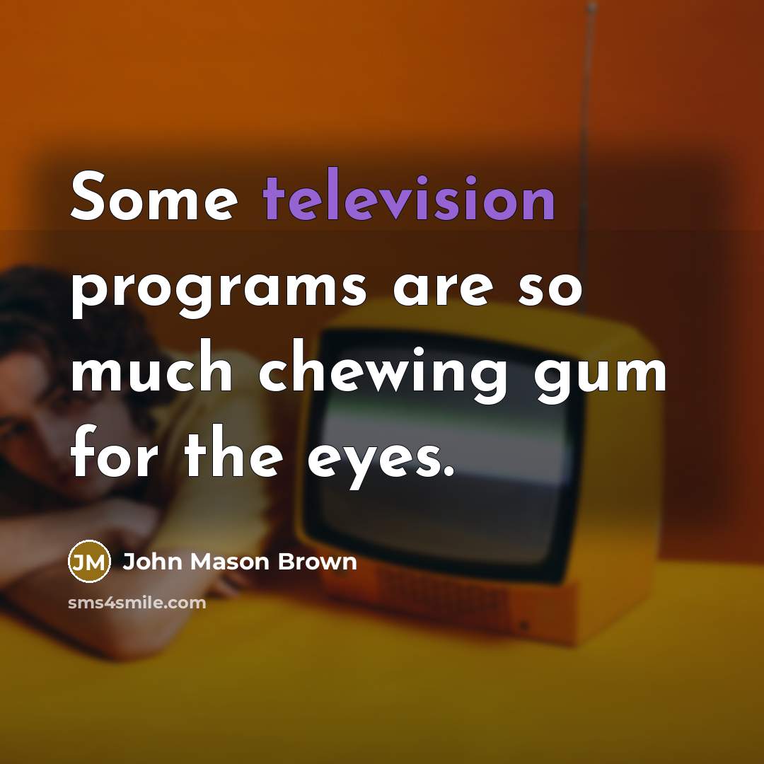 “Some television programs are so much chewing gum for the eyes.” quote by John Mason Brown