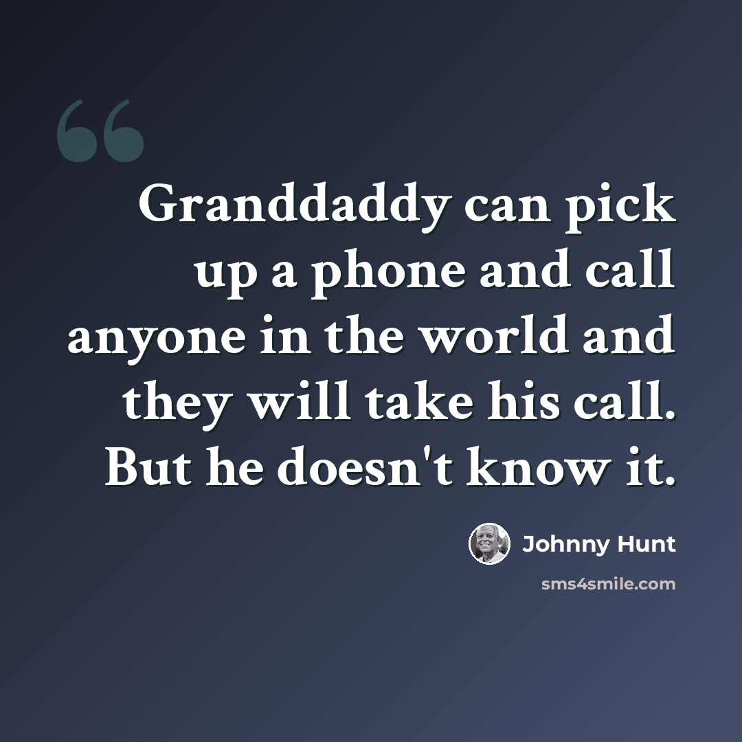 “Granddaddy can pick up a phone and call anyone in the world and they will take his call. But he doesn't know it.” quote by Johnny Hunt