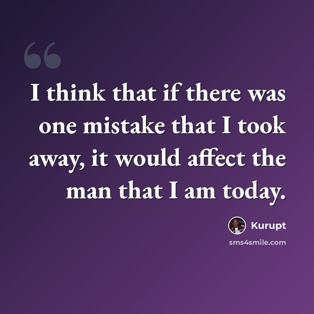 “I think that if there was one mistake that I took away, it would affect the man that I am today.” quote by Kurupt