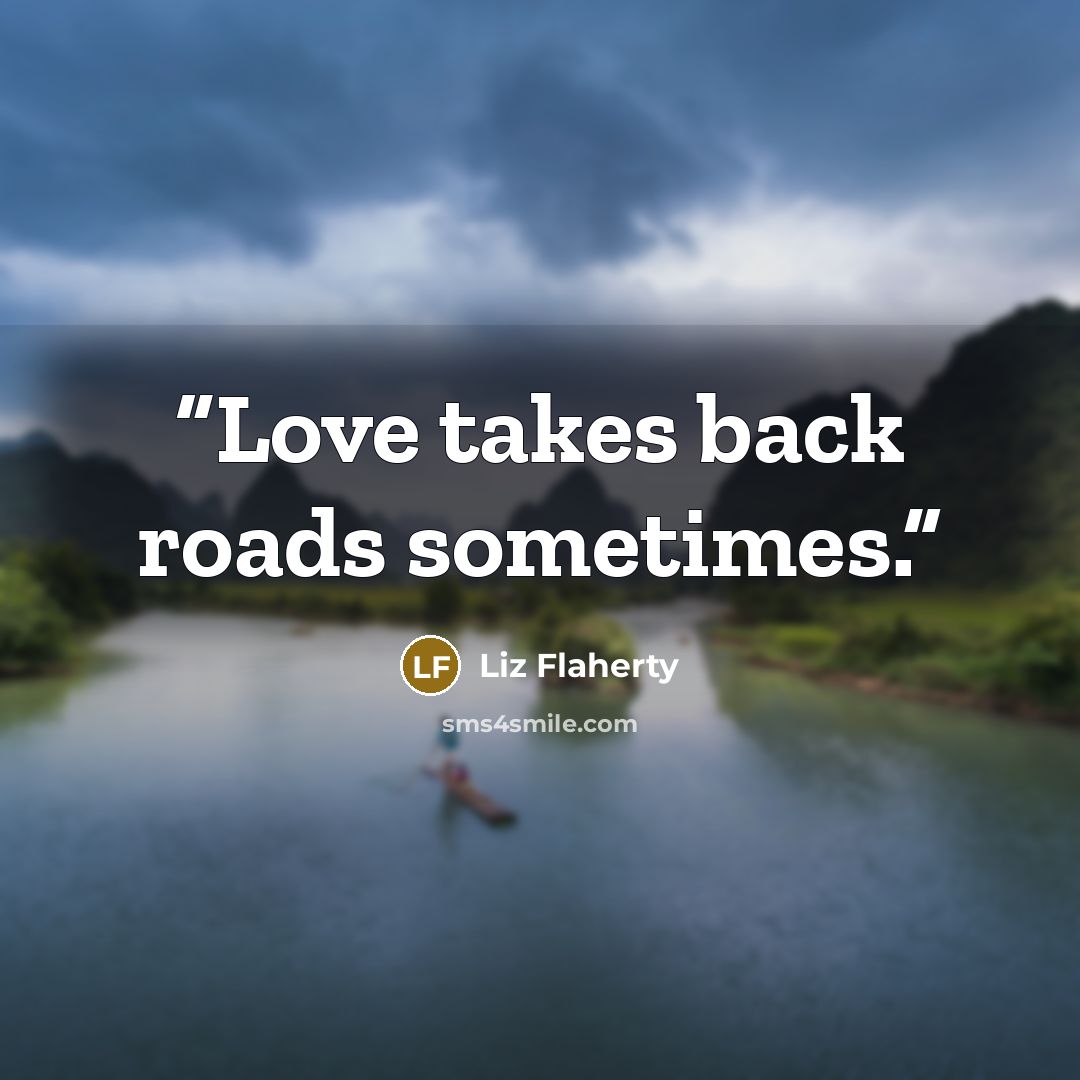 “Love takes back roads sometimes.” quote by Liz Flaherty
